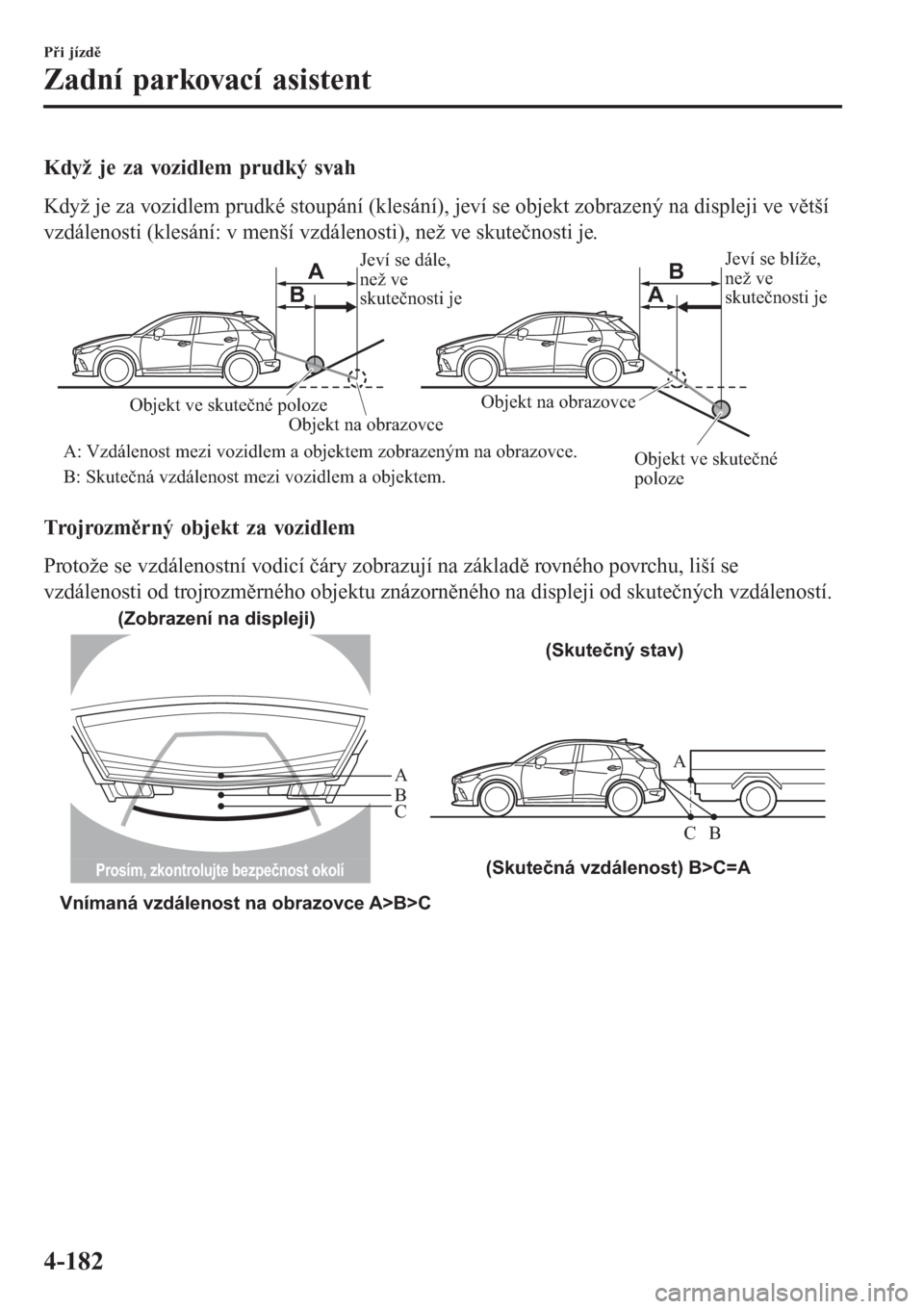MAZDA MODEL CX-3 2015 Návod k obsluze (in Czech) Když je za vozidlem prudký svah
Když je za vozidlem prudké stoupání (klesání), jeví se objekt zobrazený na displeji ve větší
vzdálenosti (klesání: v menší vzdálenosti), než ve skut MAZDA MODEL CX-3 2015 Návod k obsluze (in Czech) Když je za vozidlem prudký svah
Když je za vozidlem prudké stoupání (klesání), jeví se objekt zobrazený na displeji ve větší
vzdálenosti (klesání: v menší vzdálenosti), než ve skut