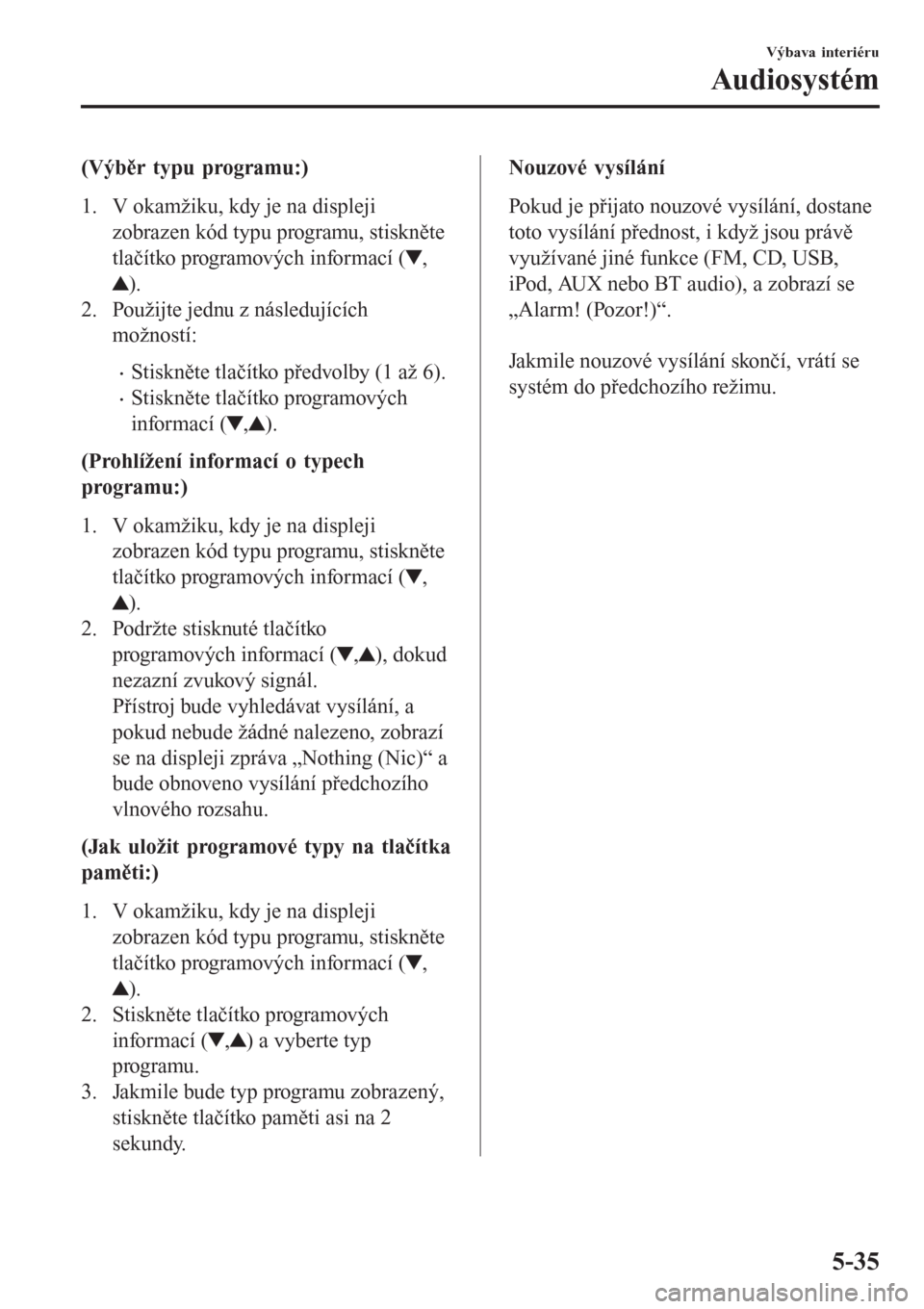 MAZDA MODEL CX-3 2015  Návod k obsluze (in Czech) (Výběr typu programu:)
1. V okamžiku, kdy je na displeji
zobrazen kód typu programu, stiskněte
tlačítko programových informací (
,
).
2. Použijte jednu z následujících
možností:
•Stis