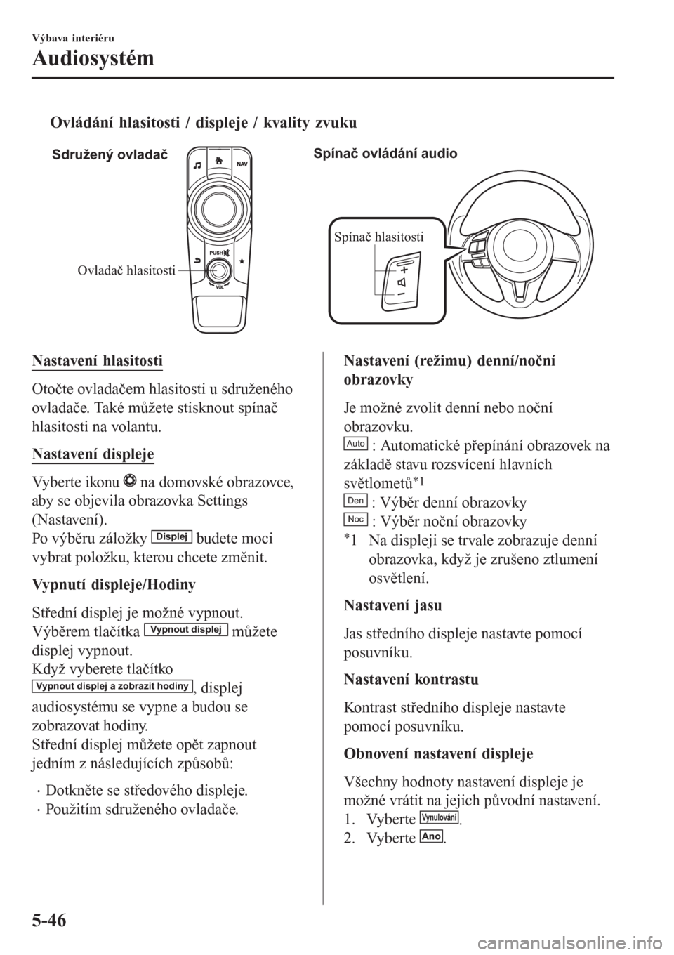 MAZDA MODEL CX-3 2015  Návod k obsluze (in Czech) tOvládání hlasitosti / displeje / kvality zvuku
Ovladač hlasitostiSpínač hlasitosti Sdružený ovladačSpínač ovládání audio
Nastavení hlasitosti
Otočte ovladačem hlasitosti u sdružené