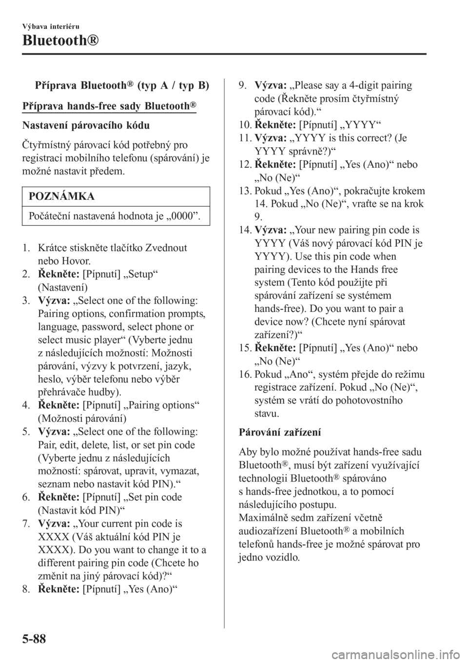 MAZDA MODEL CX-3 2015  Návod k obsluze (in Czech) tPříprava Bluetooth® (typ A / typ B)
Příprava hands-free sady Bluetooth®
Nastavení párovacího kódu
Čtyřmístný párovací kód potřebný pro
registraci mobilního telefonu (spárování)