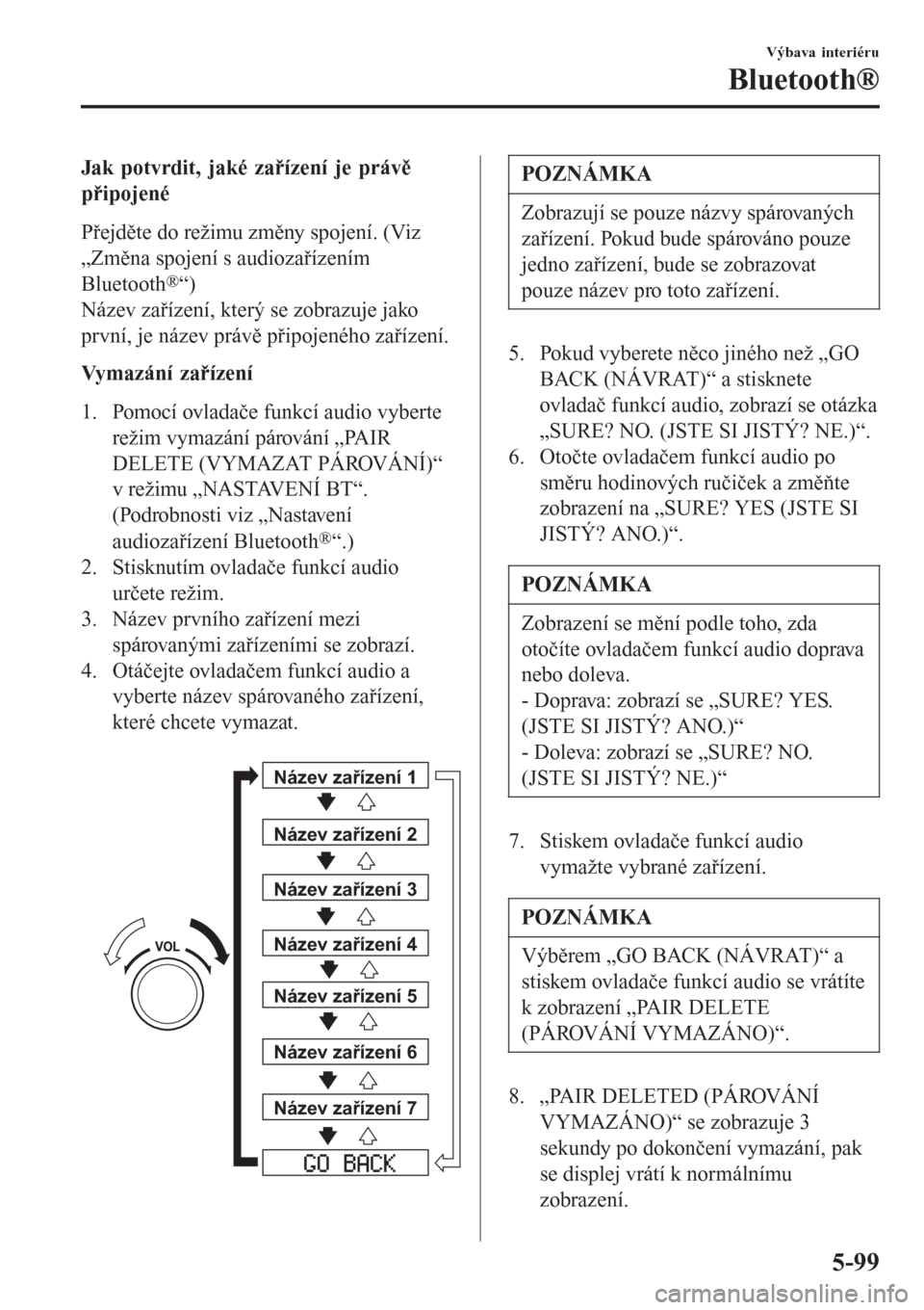MAZDA MODEL CX-3 2015  Návod k obsluze (in Czech) Jak potvrdit, jaké zařízení je právě
připojené
Přejděte do režimu změny spojení. (Viz
„Změna spojení s audiozařízením
Bluetooth
®“)
Název zařízení, který se zobrazuje jako
