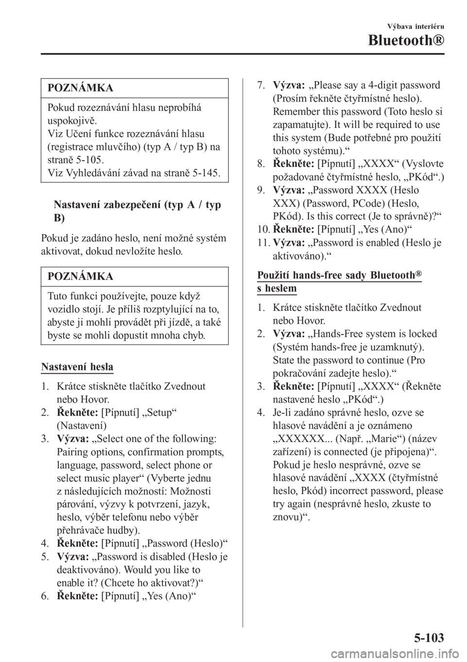 MAZDA MODEL CX-3 2015  Návod k obsluze (in Czech) POZNÁMKA
Pokud rozeznávání hlasu neprobíhá
uspokojivě.
Viz Učení funkce rozeznávání hlasu
(registrace mluvčího) (typ A / typ B) na
straně 5-105.
Viz Vyhledávání závad na straně 5-1