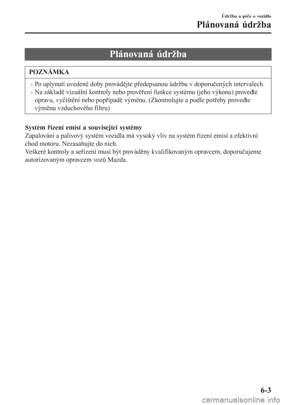 MAZDA MODEL CX-3 2015  Návod k obsluze (in Czech) Plánovaná údržba
POZNÁMKA
•Po uplynutí uvedené doby provádějte předepsanou údržbu v doporučených intervalech.
•Na základě vizuální kontroly nebo prověření funkce systému (jeh