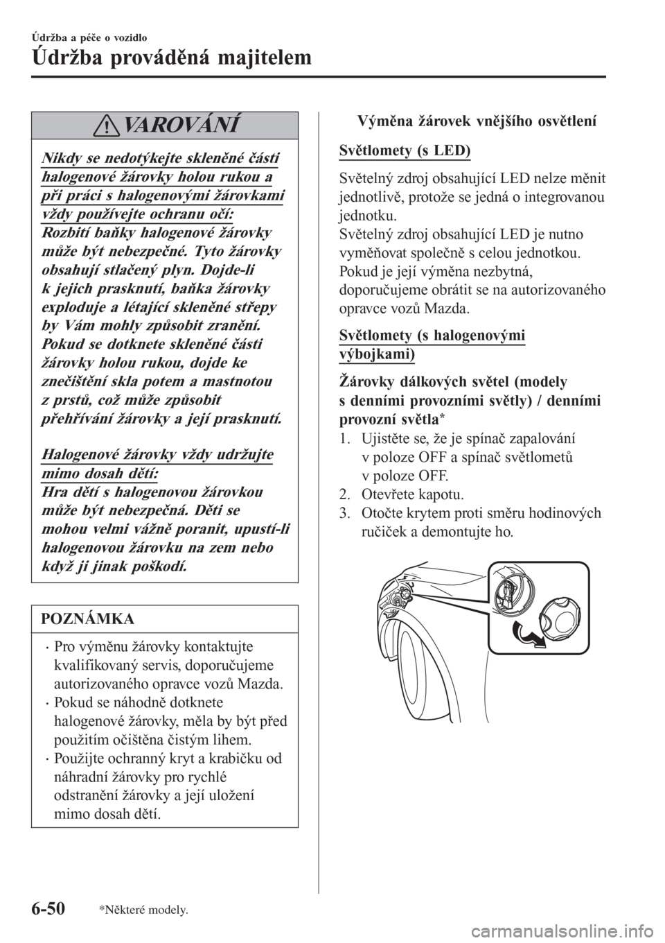 MAZDA MODEL CX-3 2015  Návod k obsluze (in Czech) VAROVÁNÍ
Nikdy se nedotýkejte skleněné části
halogenové žárovky holou rukou a
při práci s halogenovými žárovkami
vždy používejte ochranu očí:
Rozbití baňky halogenové žárovky
