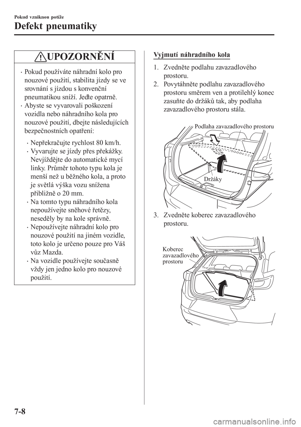 MAZDA MODEL CX-3 2015 Návod k obsluze (in Czech) UPOZORNĚNÍ
•Pokud používáte náhradní kolo pro
nouzové použití, stabilita jízdy se ve
srovnání s jízdou s konvenční
pneumatikou sníží. Jeďte opatrně.
•Abyste se vyvarovali poš MAZDA MODEL CX-3 2015 Návod k obsluze (in Czech) UPOZORNĚNÍ
•Pokud používáte náhradní kolo pro
nouzové použití, stabilita jízdy se ve
srovnání s jízdou s konvenční
pneumatikou sníží. Jeďte opatrně.
•Abyste se vyvarovali poš