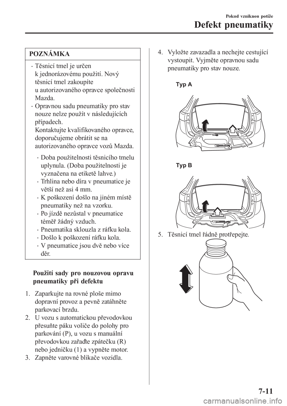 MAZDA MODEL CX-3 2015  Návod k obsluze (in Czech) POZNÁMKA
•Těsnicí tmel je určen
k jednorázovému použití. Nový
těsnicí tmel zakoupíte
u autorizovaného opravce společnosti
Mazda.
•Opravnou sadu pneumatiky pro stav
nouze nelze použ