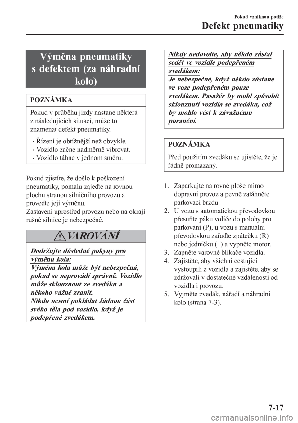 MAZDA MODEL CX-3 2015  Návod k obsluze (in Czech) Výměna pneumatiky
s defektem (za náhradní
kolo)
POZNÁMKA
Pokud v průběhu jízdy nastane některá
z následujících situací, může to
znamenat defekt pneumatiky.
•Řízení je obtížněj