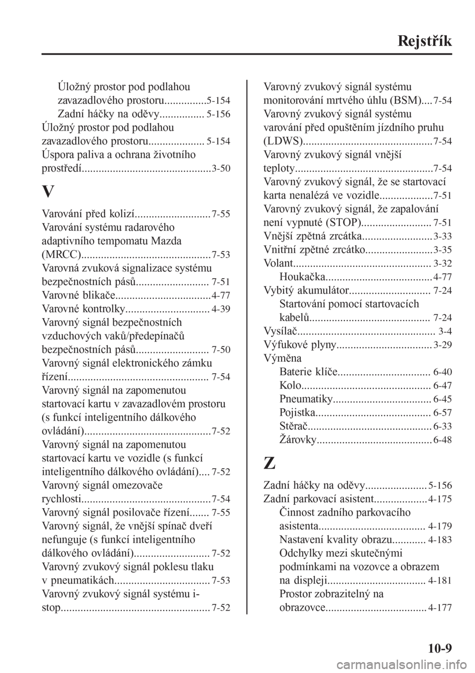MAZDA MODEL CX-3 2015  Návod k obsluze (in Czech) Rejstřík
Úložný prostor pod podlahou
zavazadlového prostoru...............
5-154
Zadní háčky na oděvy................5-156
Úložný prostor pod podlahou
zavazadlového prostoru.............