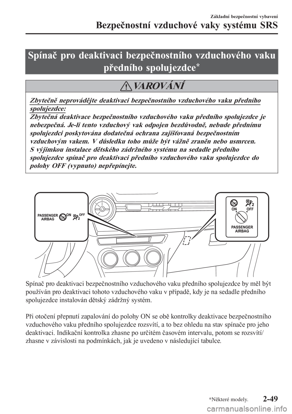 MAZDA MODEL CX-3 2015  Návod k obsluze (in Czech) Spínač pro deaktivaci bezpečnostního vzduchového vaku
předního spolujezdce
*
VAROVÁNÍ
Zbytečně neprovádějte deaktivaci bezpečnostního vzduchového vaku předního
spolujezdce:
Zbytečn�