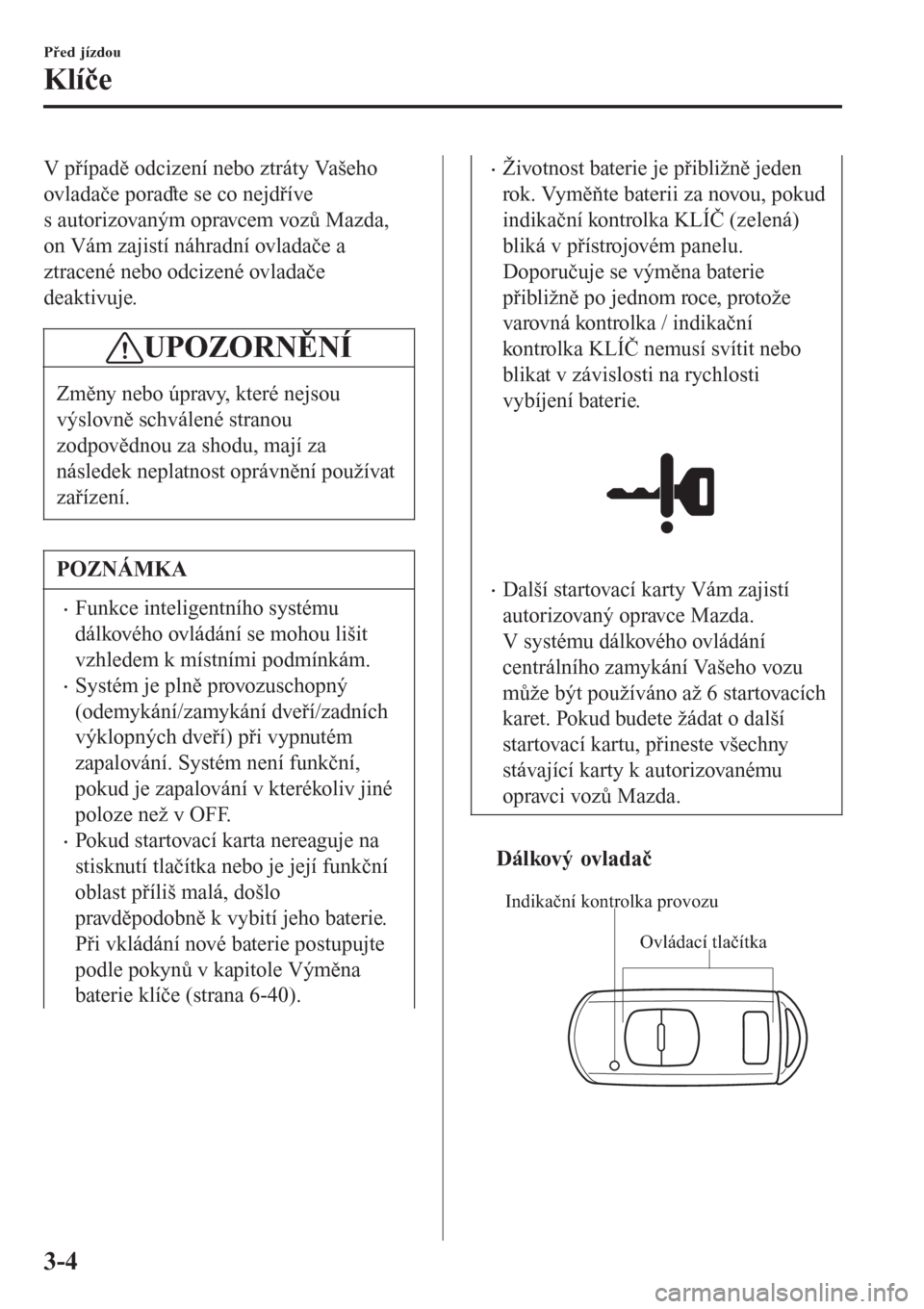 MAZDA MODEL CX-3 2015  Návod k obsluze (in Czech) V případě odcizení nebo ztráty Vašeho
ovladače poraďte se co nejdříve
s autorizovaným opravcem vozů Mazda,
on Vám zajistí náhradní ovladače a
ztracené nebo odcizené ovladače
deakti