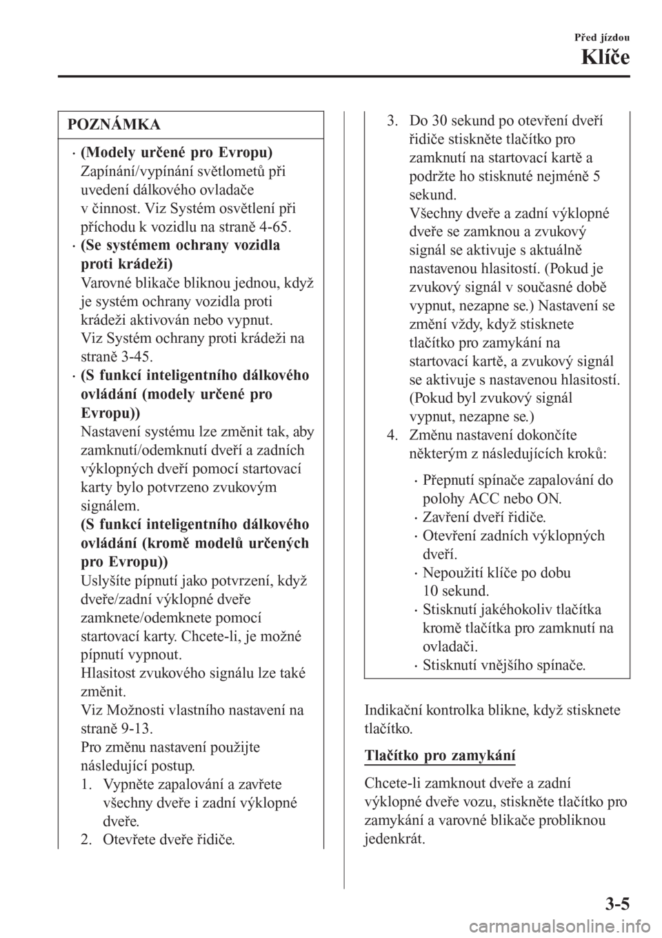 MAZDA MODEL CX-3 2015  Návod k obsluze (in Czech) POZNÁMKA
•(Modely určené pro Evropu)
Zapínání/vypínání světlometů při
uvedení dálkového ovladače
v činnost. Viz Systém osvětlení při
příchodu k vozidlu na straně 4-65.
•(Se