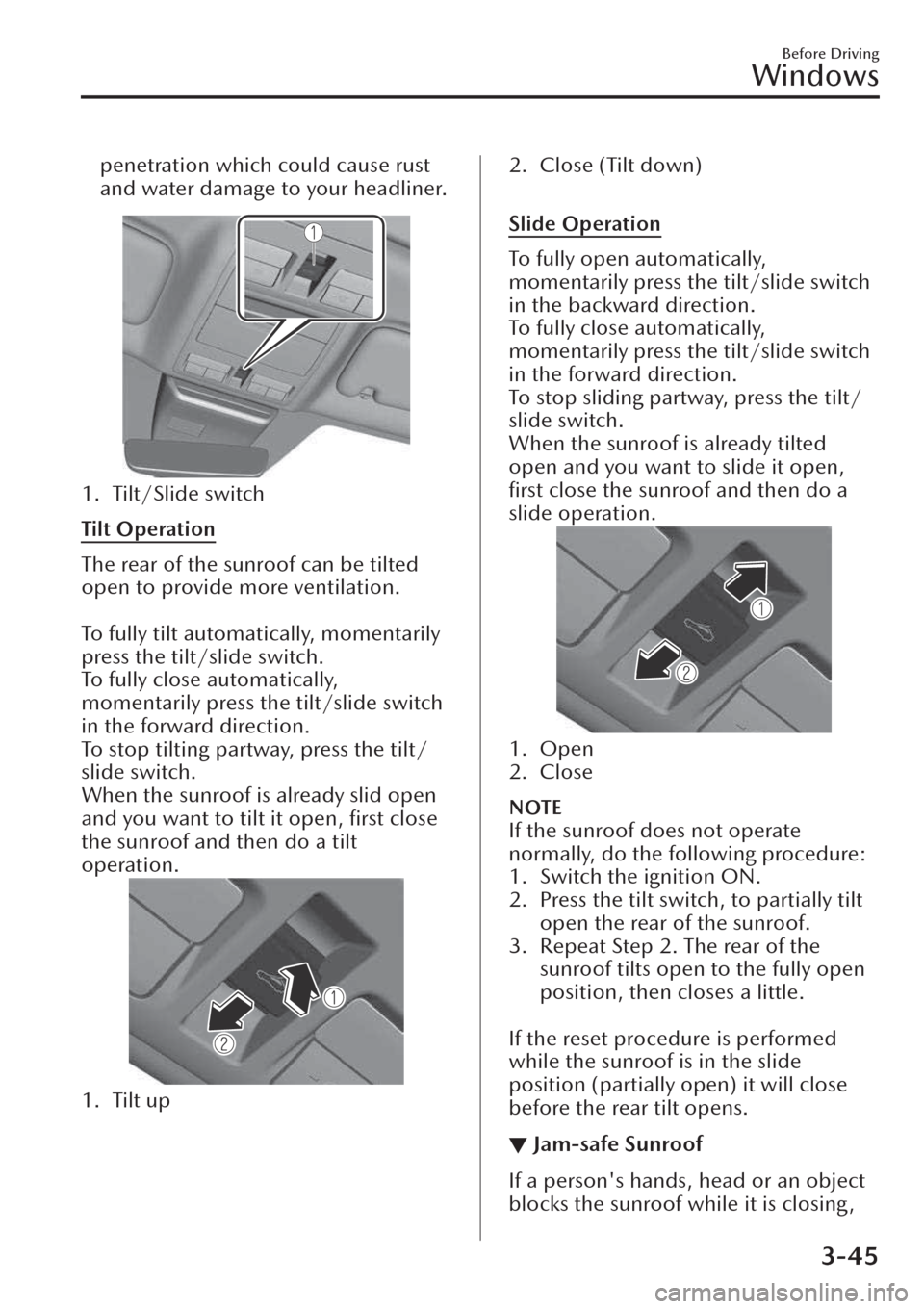 MAZDA MODEL CX-30 2019  Owners Manual (in English) penetration which could cause rust
and water damage to your headliner.
1. Tilt/Slide switch
Tilt Operation
The rear of the sunroof can be tilted
open to provide more ventilation.
 
To fully tilt autom