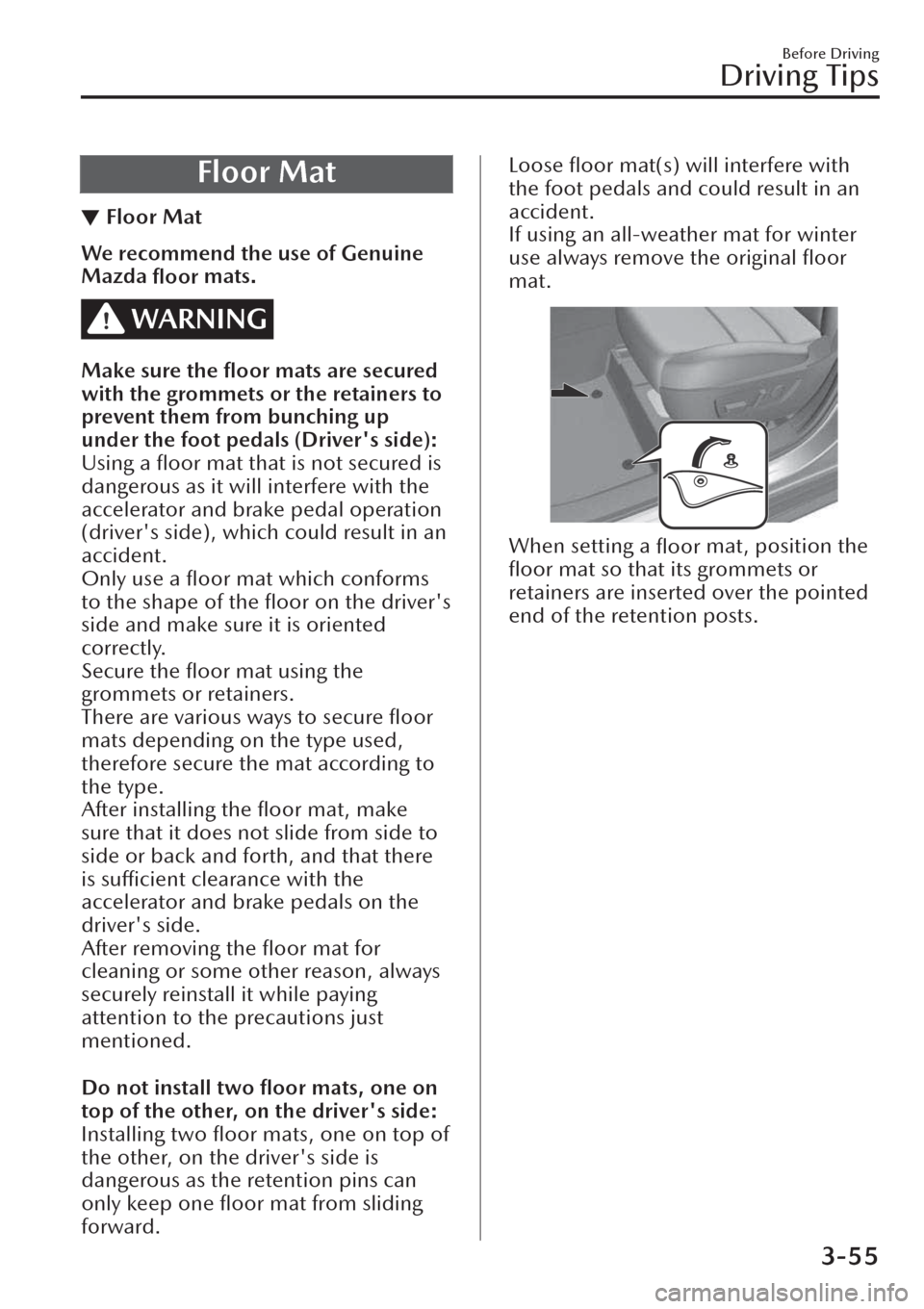 MAZDA MODEL CX-30 2019  Owners Manual (in English) Floor Mat
▼Floor Mat
We recommend the use of Genuine
Mazda 
ﬂoor mats.
WARNING
Make sure the 
ﬂoor mats are secured
with the grommets or the retainers to
prevent them from bunching up
under the 