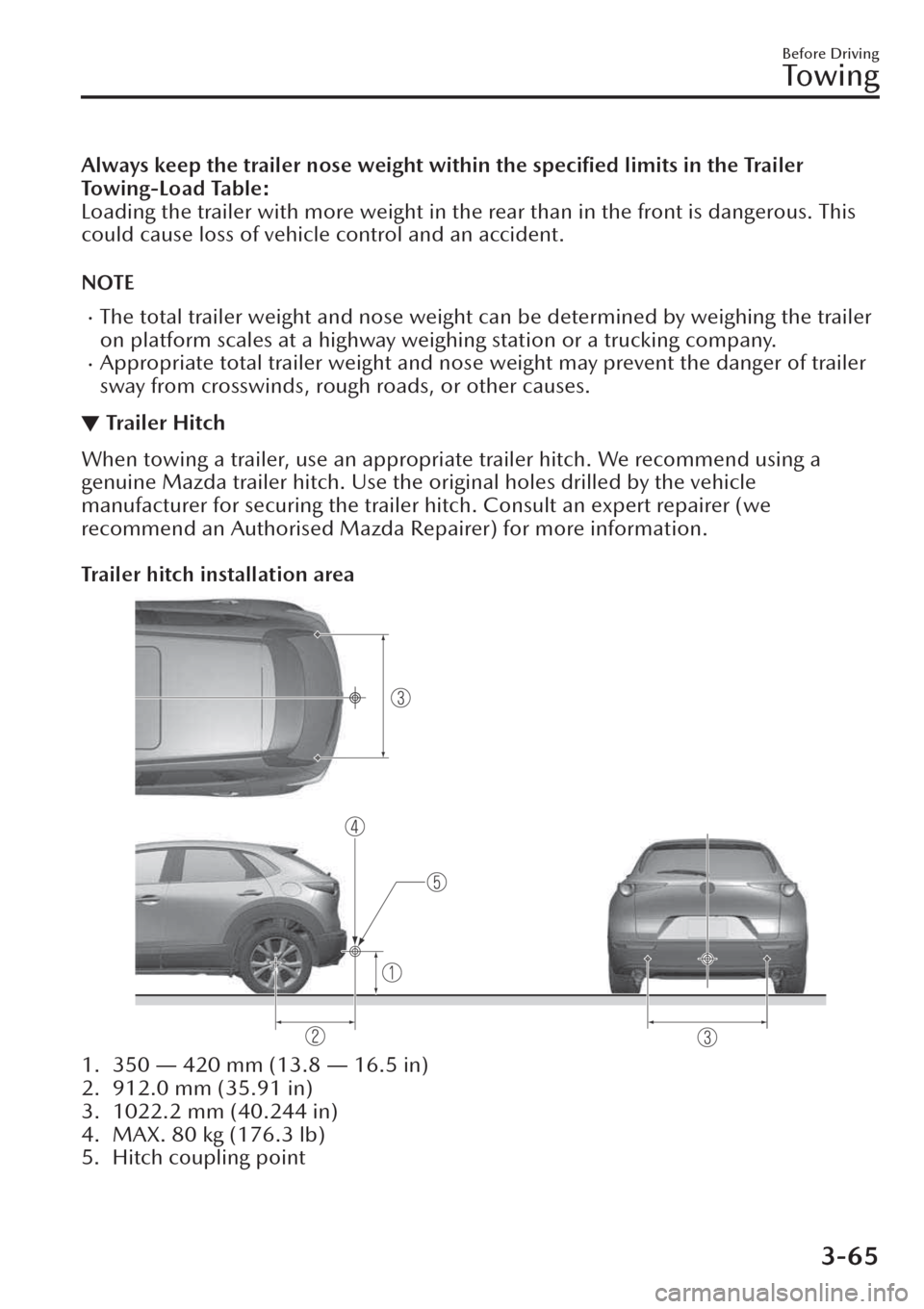 MAZDA MODEL CX-30 2019  Owners Manual (in English) Always keep the trailer nose weight within the speciﬁed limits in the Trailer
Towing-Load Table:
Loading the trailer with more weight in the rear than in the front is dangerous. This
could cause los