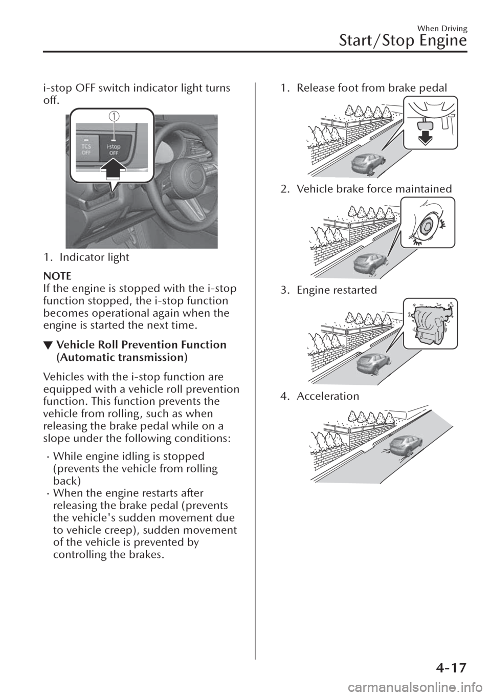 MAZDA MODEL CX-30 2019   (in English) Service Manual i-stop OFF switch indicator light turns
off.
1. Indicator light
NOTE
If the engine is stopped with the i-stop
function stopped, the i-stop function
becomes operational again when the
engine is started