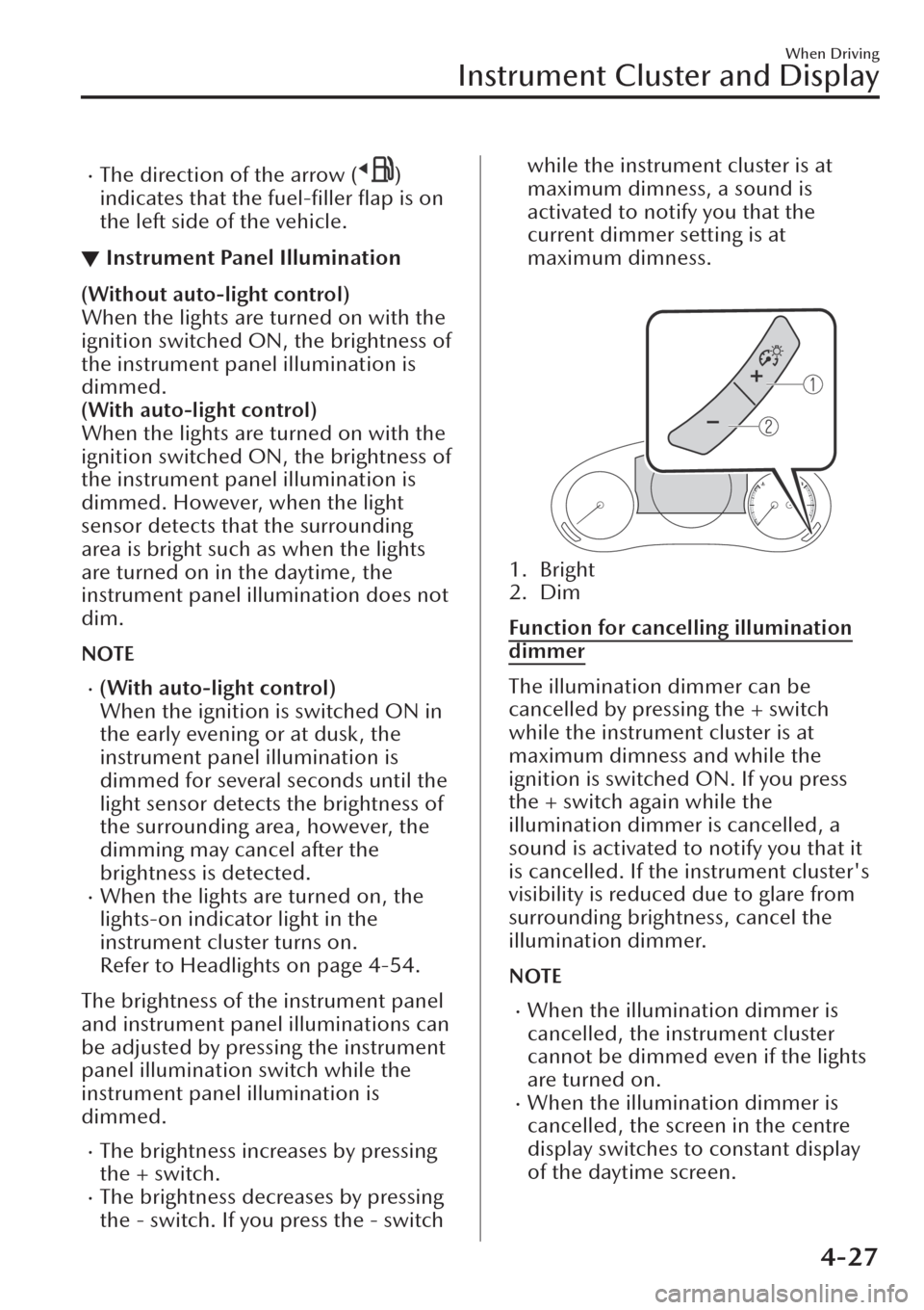 MAZDA MODEL CX-30 2019  Owners Manual (in English) �xThe direction of the arrow ()
indicates that the fuel-ﬁller ﬂap is on
the left side of the vehicle.
▼Instrument Panel Illumination
(Without auto-light control)
When the lights are turned on wi