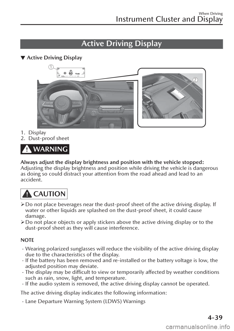 MAZDA MODEL CX-30 2019   (in English) Owners Manual Active Driving Display
▼Active Driving Display
1. Display
2. Dust-proof sheet
WARNING
Always adjust the display brightness and position with the vehicle stopped:
Adjusting the display brightness and
