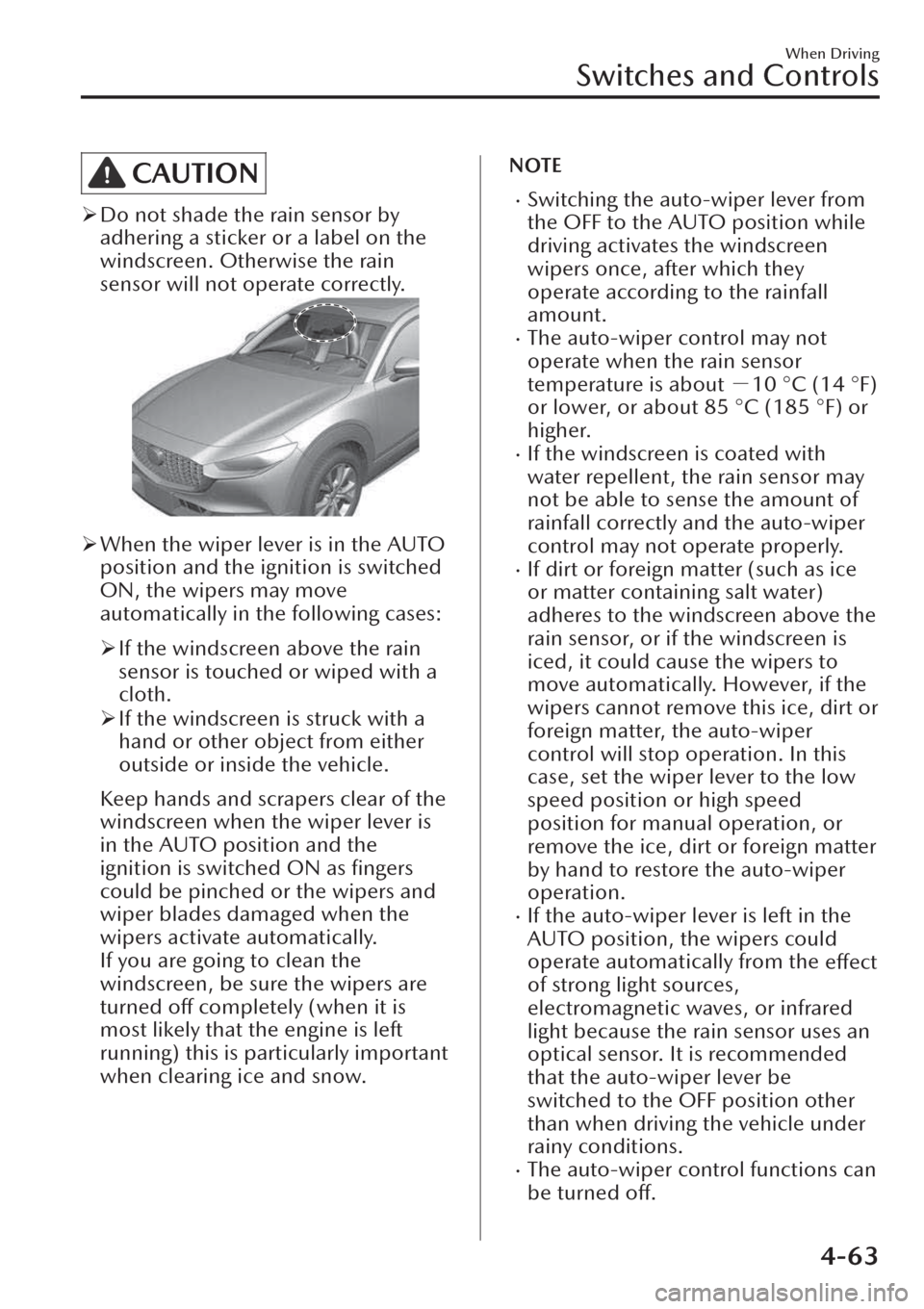 MAZDA MODEL CX-30 2019   (in English) Manual PDF CAUTION
�¾Do not shade the rain sensor by
adhering a sticker or a label on the
windscreen. Otherwise the rain
sensor will not operate correctly.
�¾When the wiper lever is in the AUTO
position and th