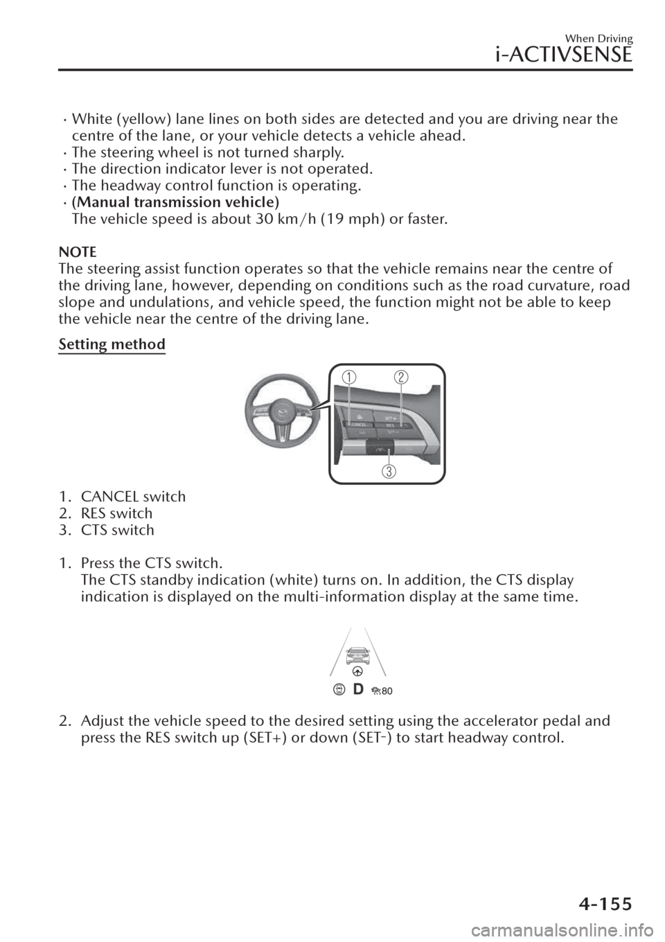 MAZDA MODEL CX-30 2019  Owners Manual (in English) �xWhite (yellow) lane lines on both sides are detected and you are driving near the
centre of the lane, or your vehicle detects a vehicle ahead.
�xThe steering wheel is not turned sharply.�xThe direct