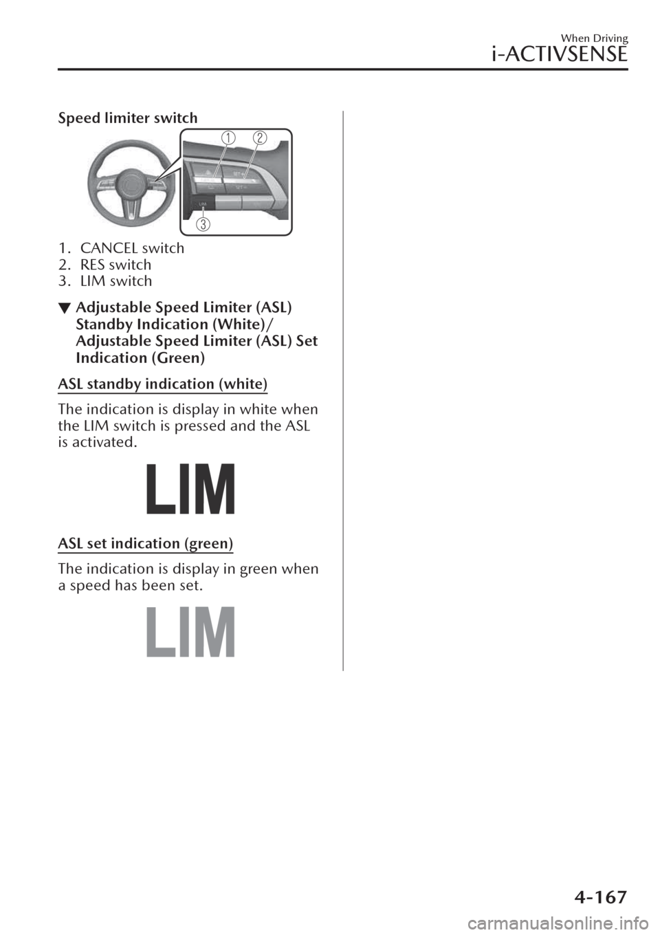 MAZDA MODEL CX-30 2019  Owners Manual (in English) Speed limiter switch
1. CANCEL switch
2. RES switch
3. LIM switch
▼Adjustable Speed Limiter (ASL)
Standby Indication (White)/
Adjustable Speed Limiter (ASL) Set
Indication (Green)
ASL standby indica