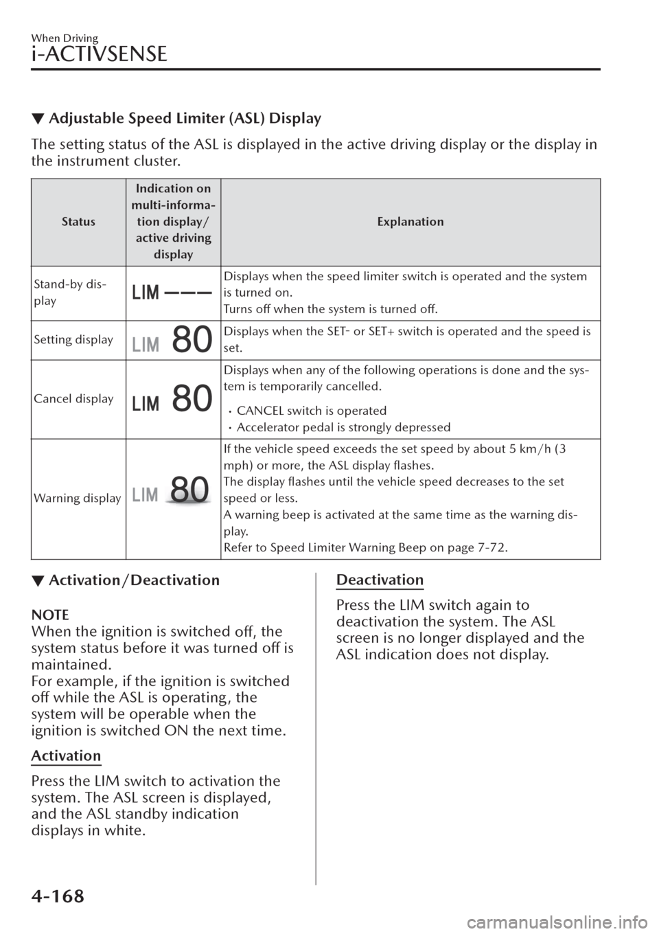 MAZDA MODEL CX-30 2019  Owners Manual (in English) ▼Adjustable Speed Limiter (ASL) Display
The setting status of the ASL is displayed in the active driving display or the display in
the instrument cluster.
StatusIndication on
multi-informa-
tion dis