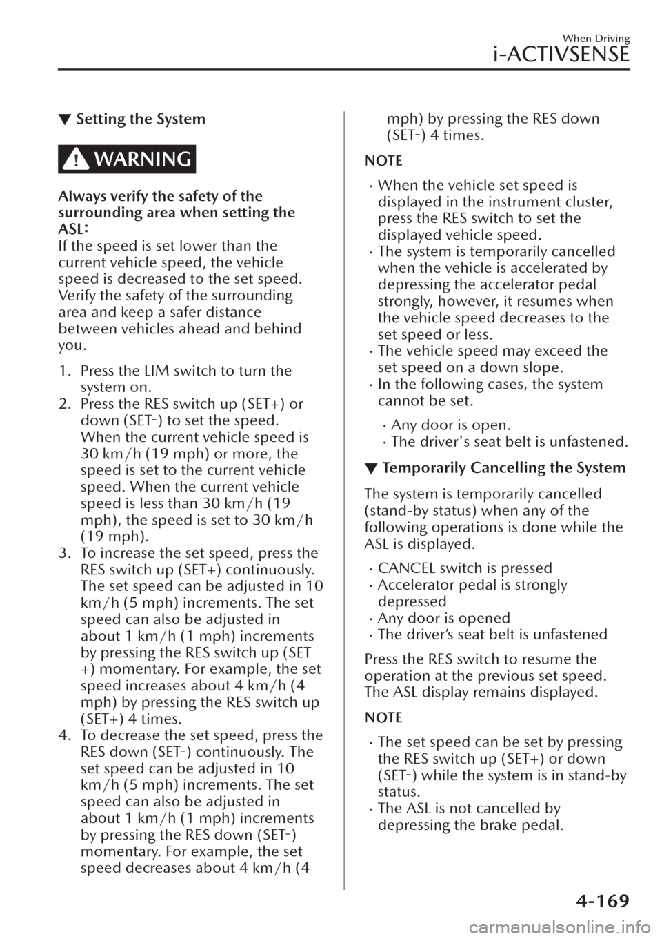 MAZDA MODEL CX-30 2019  Owners Manual (in English) ▼Setting the System
WARNING
Always verify the safety of the
surrounding area when setting the
ASL:
If the speed is set lower than the
current vehicle speed, the vehicle
speed is decreased to the set