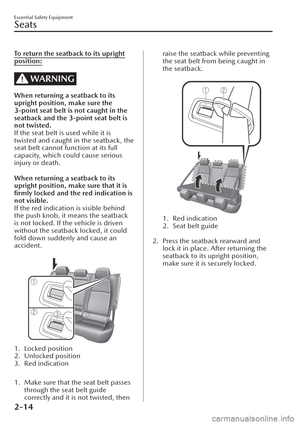 MAZDA MODEL CX-30 2019  Owners Manual (in English) To return the seatback to its upright
position:
WARNING
When returning a seatback to its
upright position, make sure the
3-point seat belt is not caught in the
seatback and the 3-point seat belt is
no