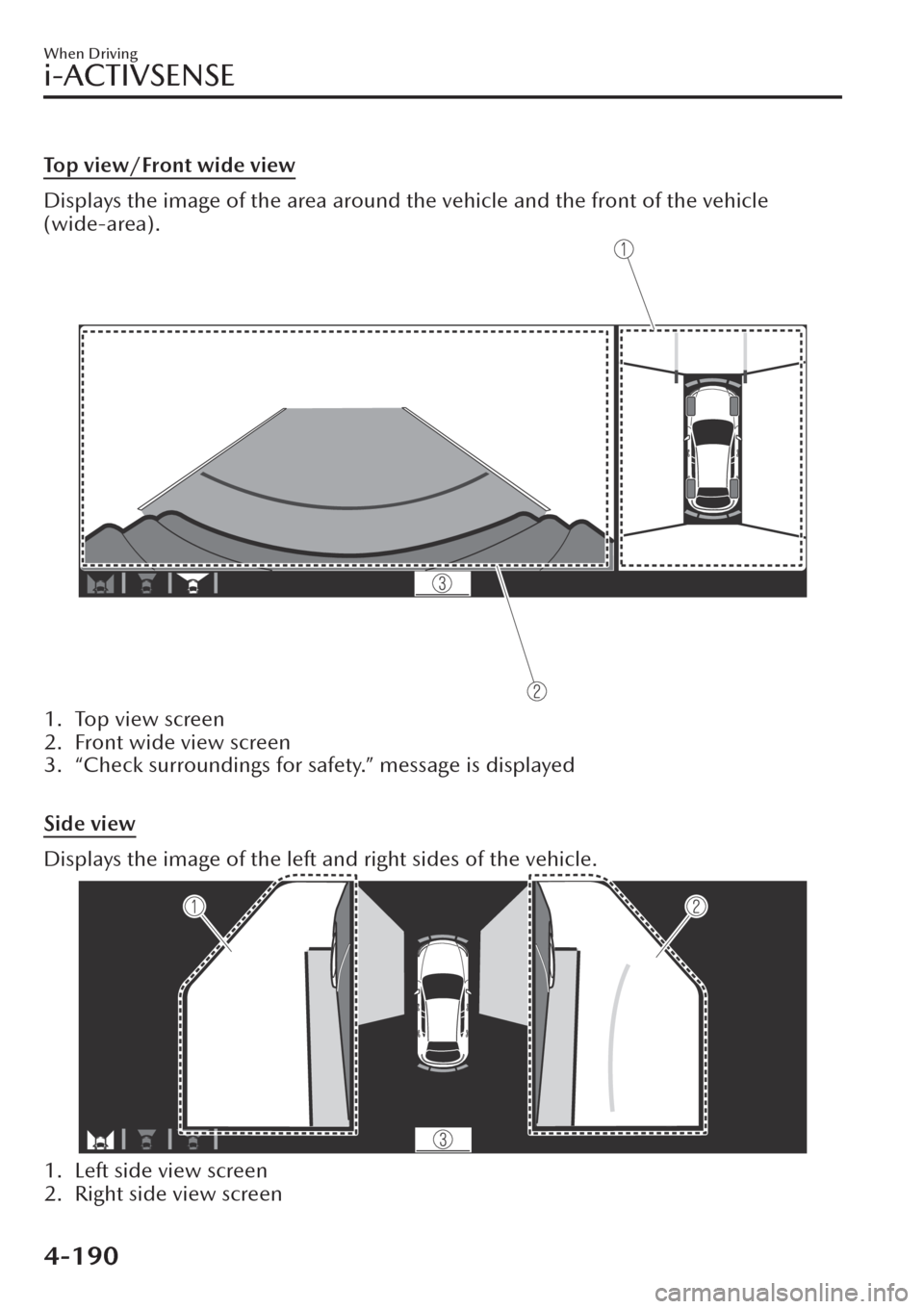 MAZDA MODEL CX-30 2019  Owners Manual (in English) Top view/Front wide view
Displays the image of the area around the vehicle and the front of the vehicle
(wide-area).
1. Top view screen
2. Front wide view screen
3. “Check surroundings for safety.