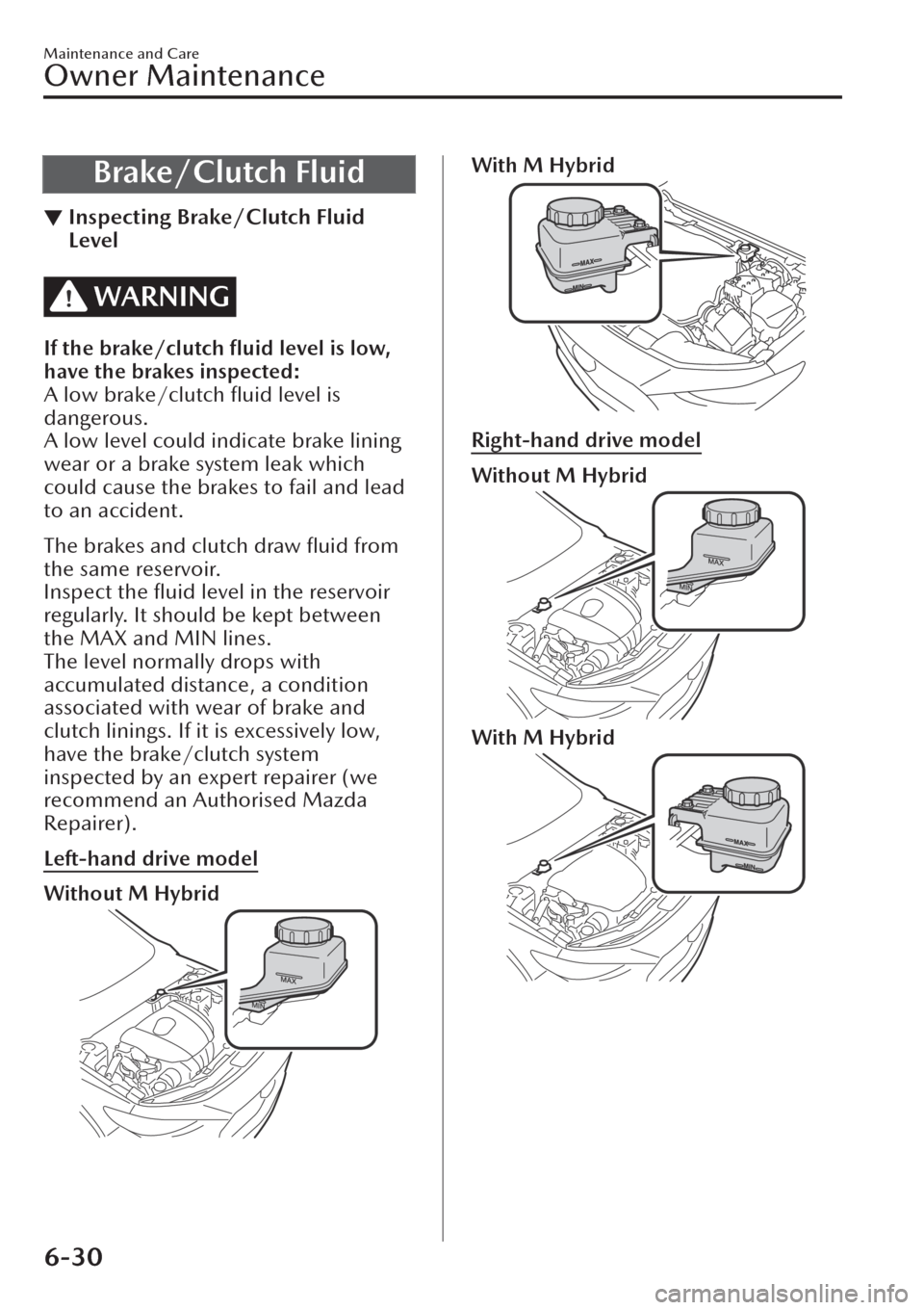 MAZDA MODEL CX-30 2019  Owners Manual (in English) Brake/Clutch Fluid
▼Inspecting Brake/Clutch Fluid
Level
WARNING
If the brake/clutch ﬂuid level is low,
have the brakes inspected:
A low brake/clutch ﬂuid level is
dangerous.
A low level could in