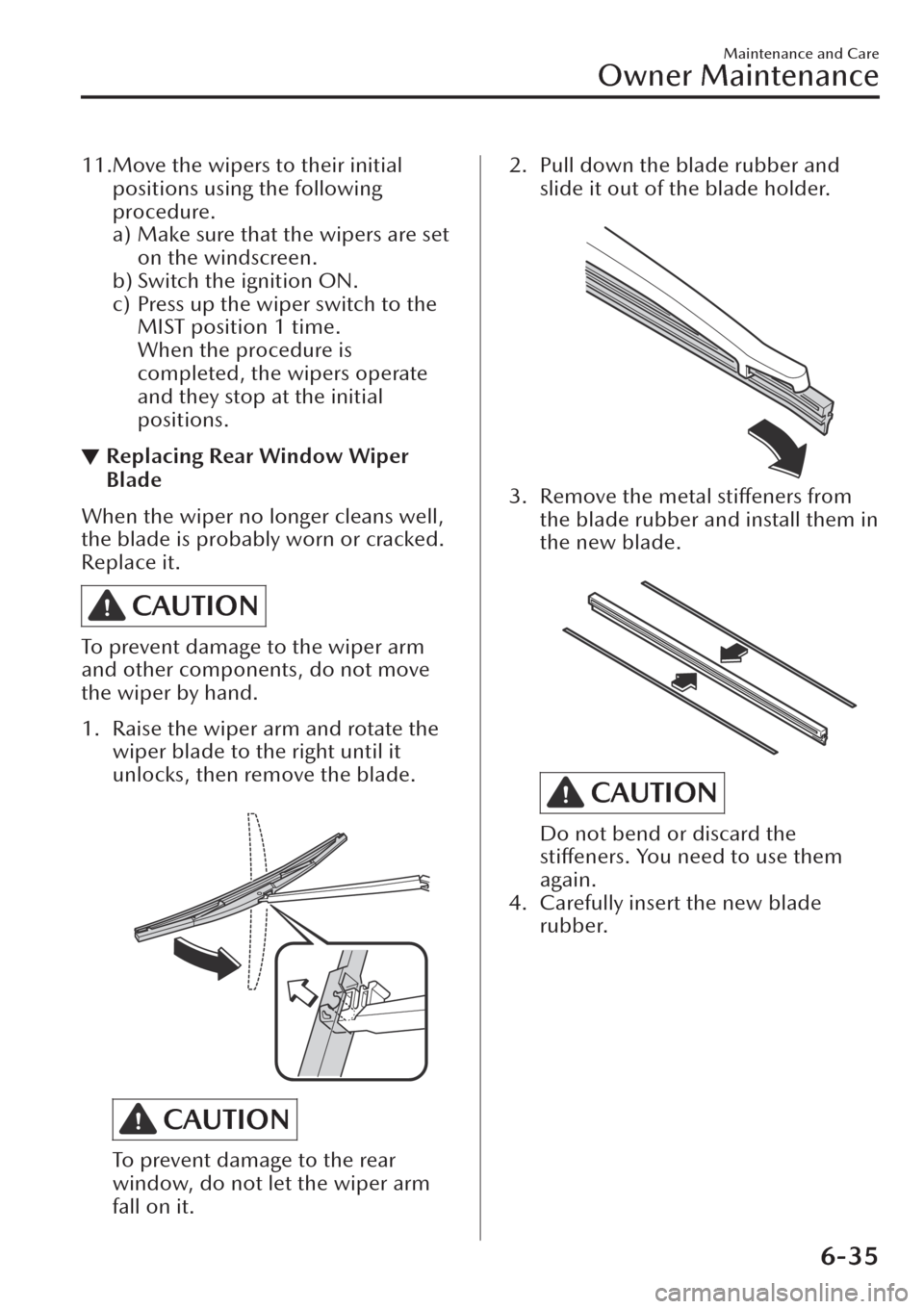 MAZDA MODEL CX-30 2019  Owners Manual (in English) 11.Move the wipers to their initial
positions using the following
procedure.
a) Make sure that the wipers are set
on the windscreen.
b) Switch the ignition ON.
c) Press up the wiper switch to the
MIST