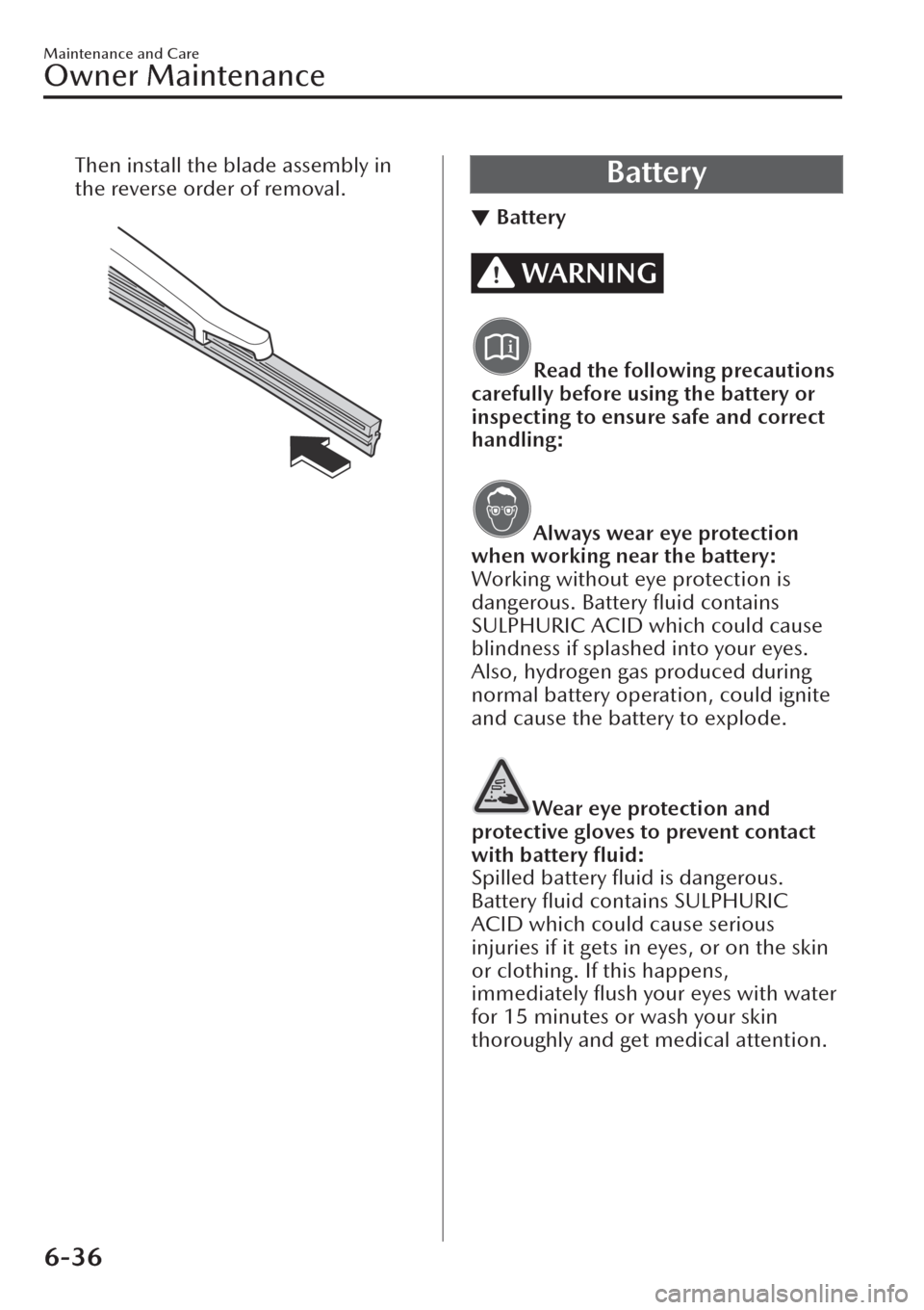 MAZDA MODEL CX-30 2019  Owners Manual (in English) Then install the blade assembly in
the reverse order of removal.
 Battery
▼Battery
WARNING
Read the following precautions
carefully before using the battery or
inspecting to ensure safe and correct
