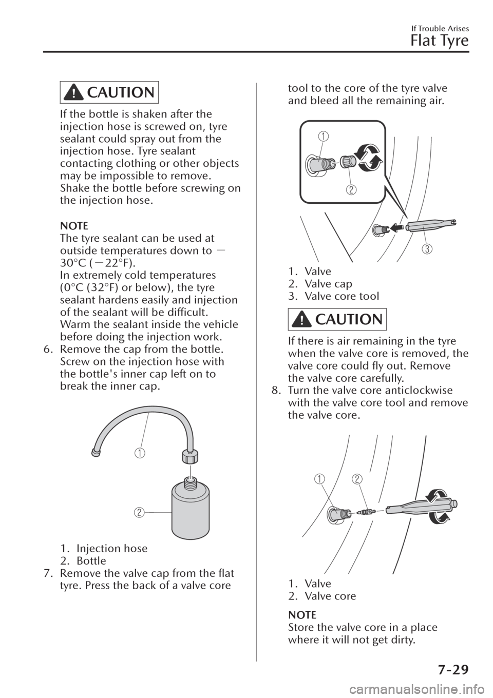 MAZDA MODEL CX-30 2019  Owners Manual (in English) CAUTION
If the bottle is shaken after the
injection hose is screwed on, tyre
sealant could spray out from the
injection hose. Tyre sealant
contacting clothing or other objects
may be impossible to rem