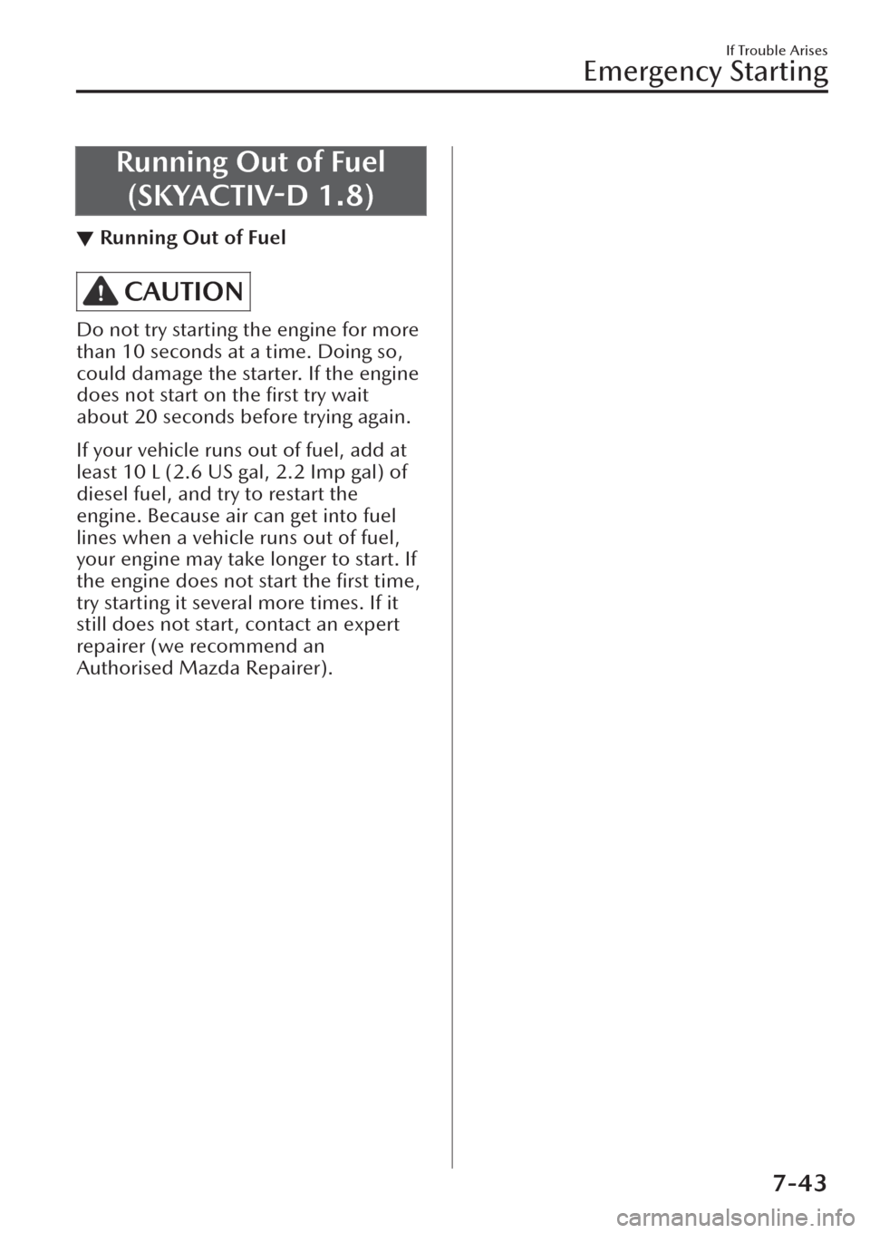 MAZDA MODEL CX-30 2019  Owners Manual (in English) Running Out of Fuel
(SKYACTIV-D 1.8)
▼Running Out of Fuel
CAUTION
Do not try starting the engine for more
than 10 seconds at a time. Doing so,
could damage the starter. If the engine
does not start 