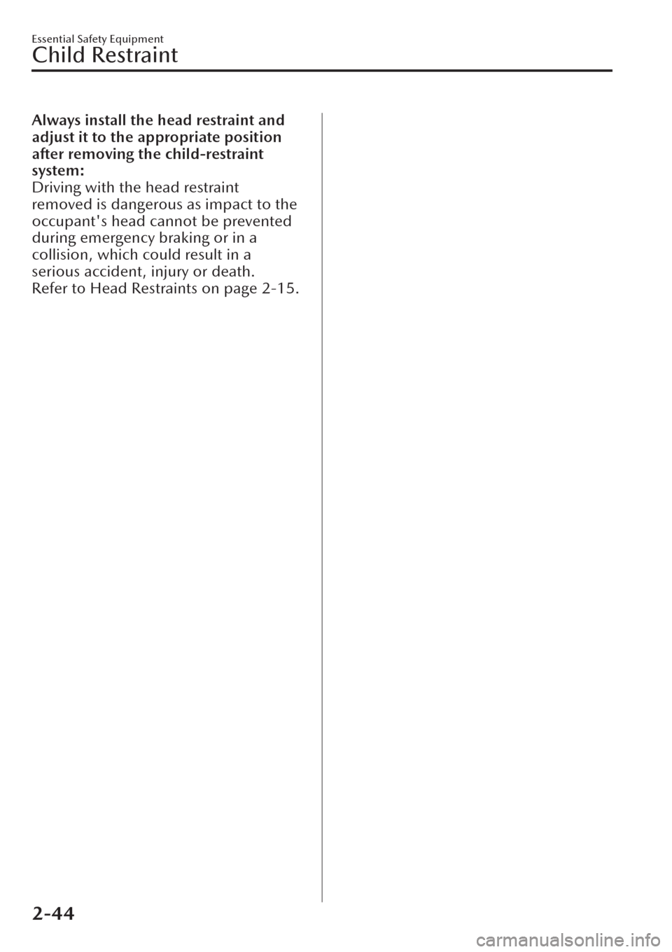 MAZDA MODEL CX-30 2019   (in English) Repair Manual Always install the head restraint and
adjust it to the appropriate position
after removing the child-restraint
system:
Driving with the head restraint
removed is dangerous as impact to the
occupants 