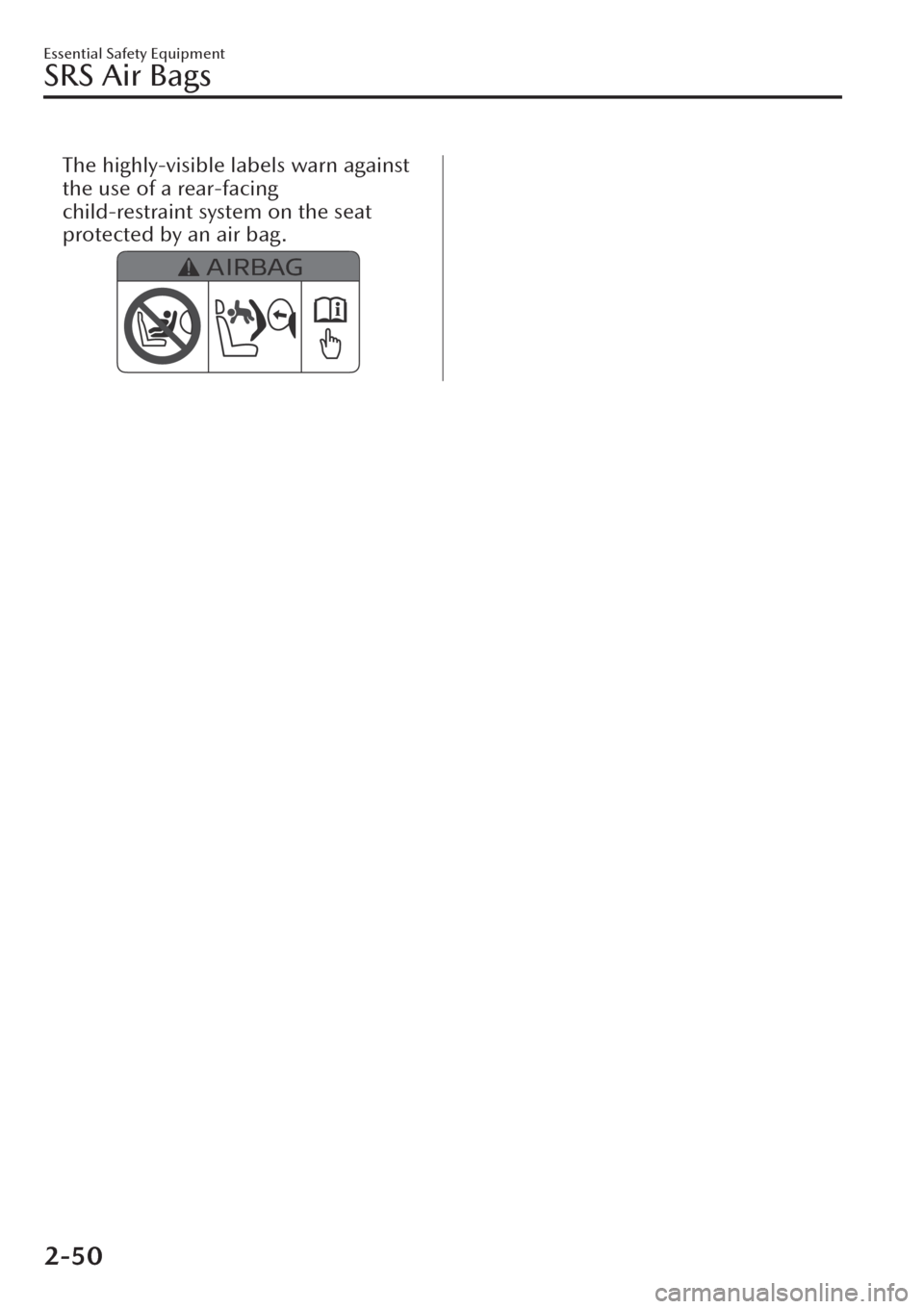 MAZDA MODEL CX-30 2019   (in English) Repair Manual The highly-visible labels warn against
the use of a rear-facing
child-restraint system on the seat
protected by an air bag.
Essential Safety Equipment
SRS Air Bags
2-50 