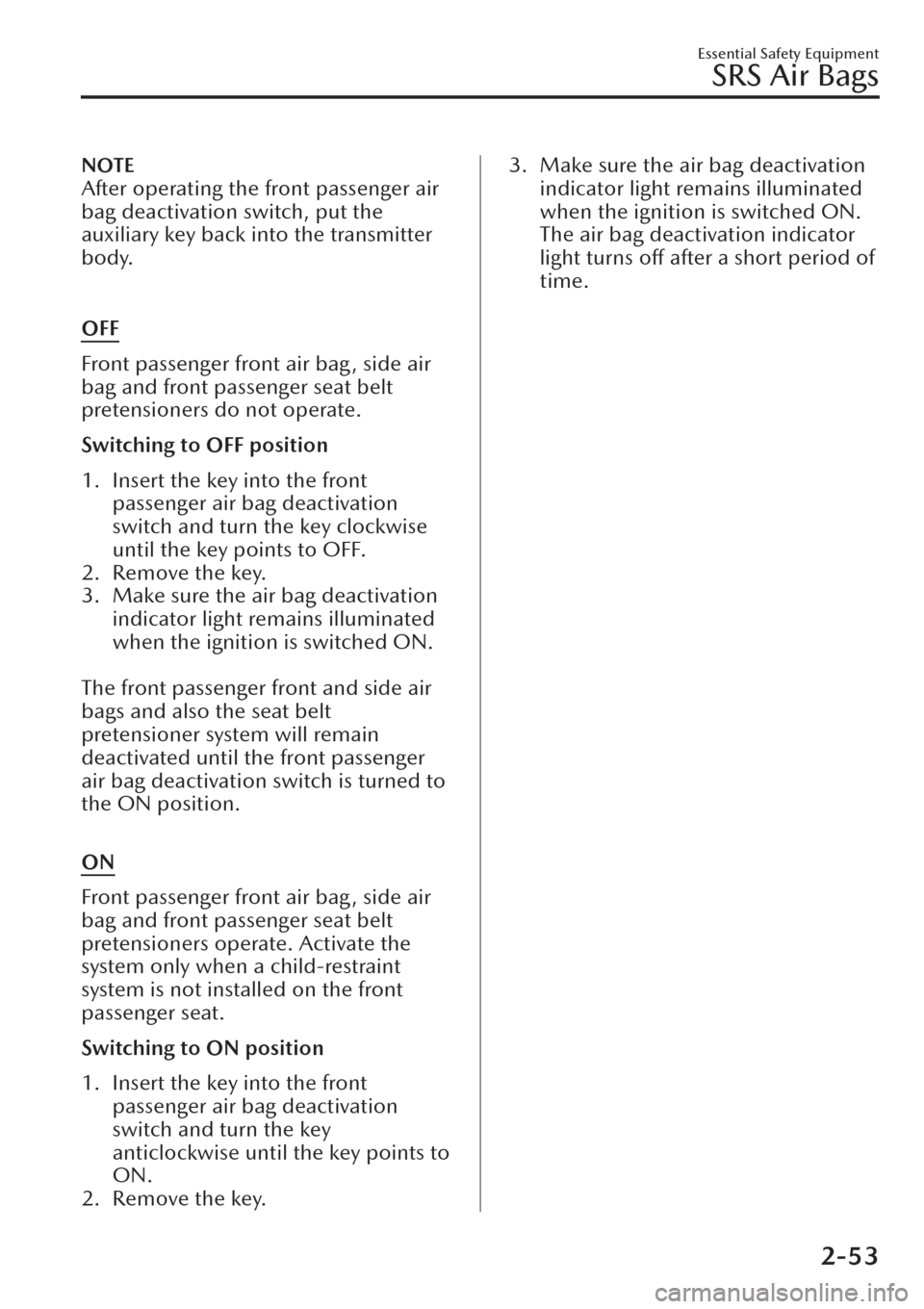 MAZDA MODEL CX-30 2019  Owners Manual (in English) NOTE
After operating the front passenger air
bag deactivation switch, put the
auxiliary key back into the transmitter
body.
 
OFF
Front passenger front air bag, side air
bag and front passenger seat b