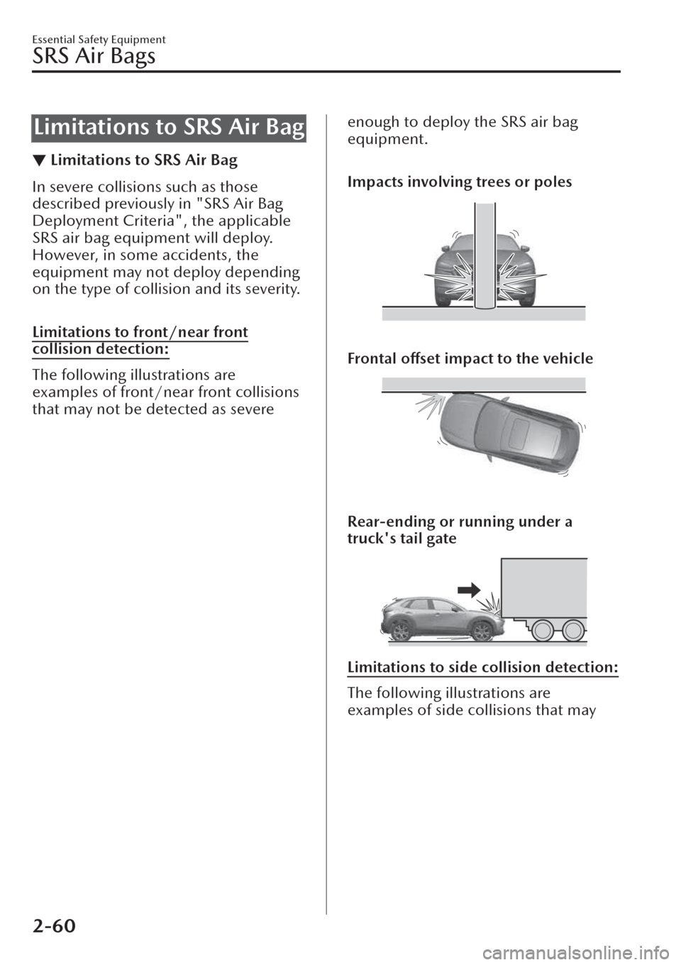 MAZDA MODEL CX-30 2019   (in English) Manual PDF Limitations to SRS Air Bag
▼Limitations to SRS Air Bag
In severe collisions such as those
described previously in "SRS Air Bag
Deployment Criteria", the applicable
SRS air bag equipment will deploy.