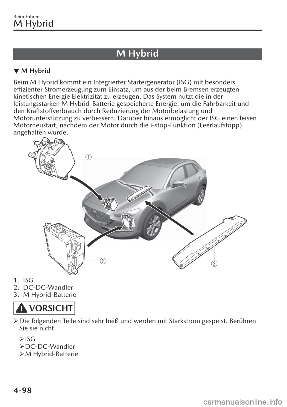 MAZDA MODEL CX-30 2019   Betriebsanleitung (in German)  M Hybrid
▼M Hybrid
Beim M Hybrid kommt ein Integrierter Startergenerator (ISG) mit besonders
effizienter Stromerzeugung zum Einsatz, um aus der beim Bremsen erzeugten
kinetischen Energie Elektrizit
