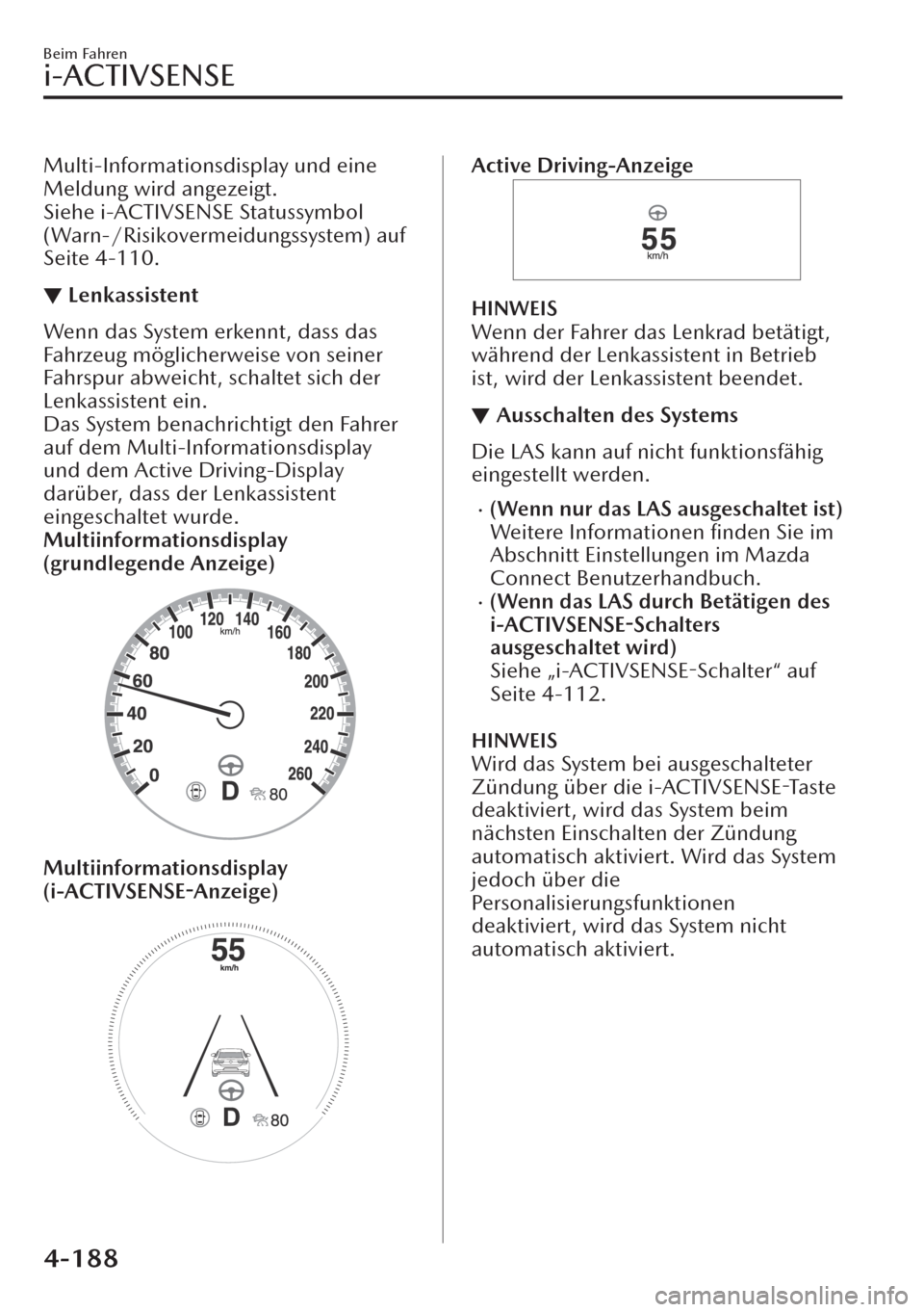 MAZDA MODEL CX-30 2019   Betriebsanleitung (in German)  Multi-Informationsdisplay und eine
Meldung wird angezeigt.
Siehe i-ACTIVSENSE Statussymbol
(Warn-/Risikovermeidungssystem) auf
Seite 4-110.
▼Lenkassistent
Wenn das System erkennt, dass das
Fahrzeug 