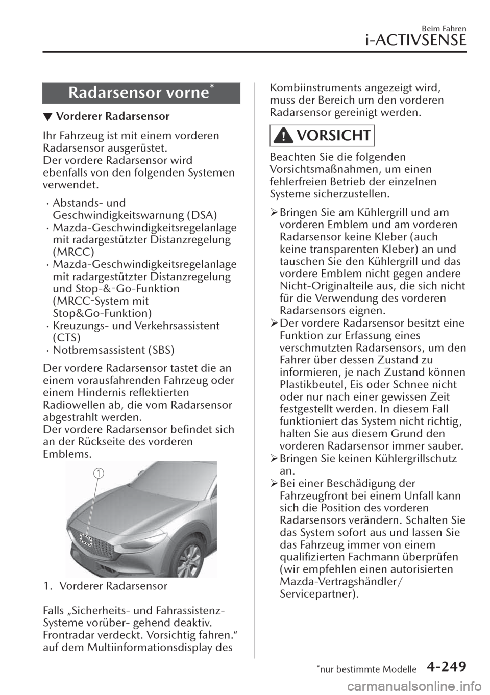 MAZDA MODEL CX-30 2019   Betriebsanleitung (in German)  Radarsensor vorne*
▼Vorderer Radarsensor
Ihr Fahrzeug ist mit einem vorderen
Radarsensor ausgerüstet.
Der vordere Radarsensor wird
ebenfalls von den folgenden Systemen
verwendet.
�xAbstands- und
Ge