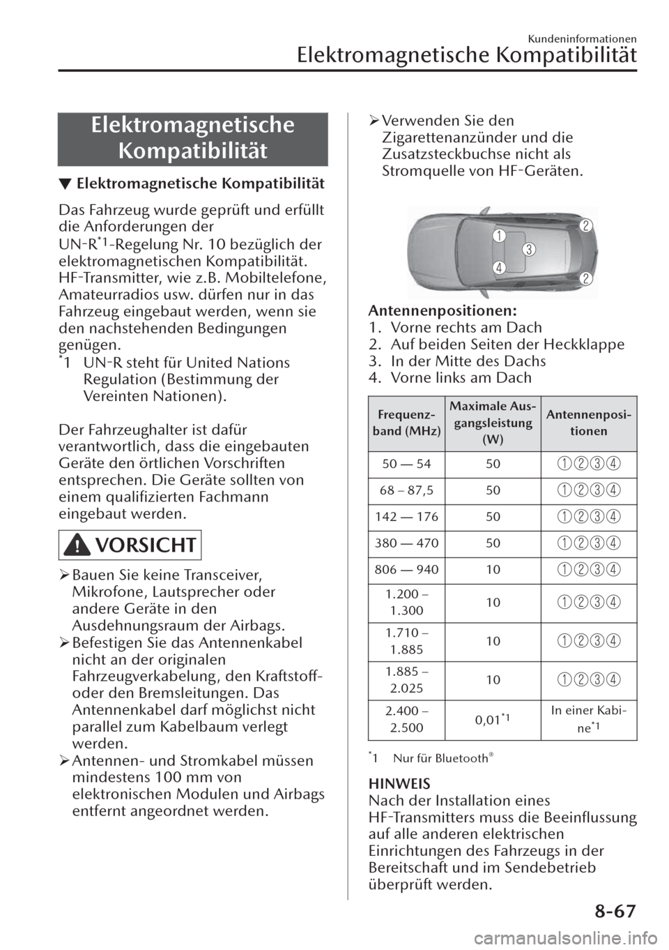 MAZDA MODEL CX-30 2019   Betriebsanleitung (in German)  Elektromagnetische
Kompatibilität
▼Elektromagnetische Kompatibilität
Das Fahrzeug wurde geprüft und erfüllt
die Anforderungen der
UN-R
*1-Regelung Nr. 10 bezüglich der
elektromagnetischen Kompa