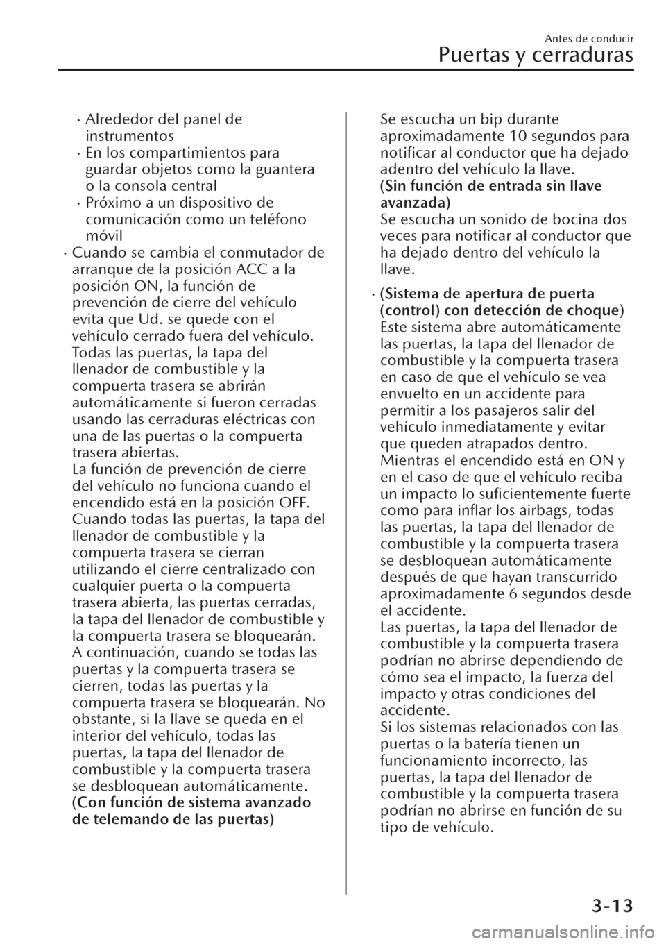 MAZDA MODEL CX-30 2019  Manual del propietario (in Spanish)  �xAlrededor del panel de
instrumentos
�xEn los compartimientos para
guardar objetos como la guantera
o la consola central
�xPróximo a un dispositivo de
comunicación como un teléfono
móvil
�xCuando