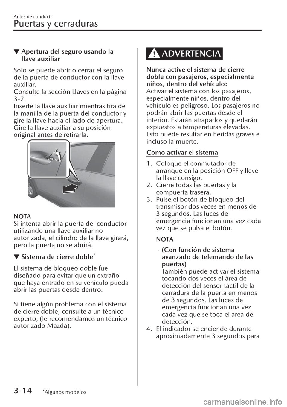MAZDA MODEL CX-30 2019  Manual del propietario (in Spanish)  ▼Apertura del seguro usando la
llave auxiliar
Solo se puede abrir o cerrar el seguro
de la puerta de conductor con la llave
auxiliar.
Consulte la sección Llaves en la página
3-2.
Inserte la llave 