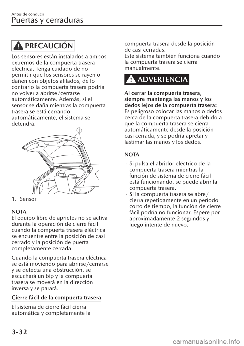 MAZDA MODEL CX-30 2019  Manual del propietario (in Spanish)  PRECAUCIÓN
Los sensores están instalados a ambos
extremos de la compuerta trasera
eléctrica. Tenga cuidado de no
permitir que los sensores se rayen o
dañen con objetos aﬁlados, de lo
contrario l