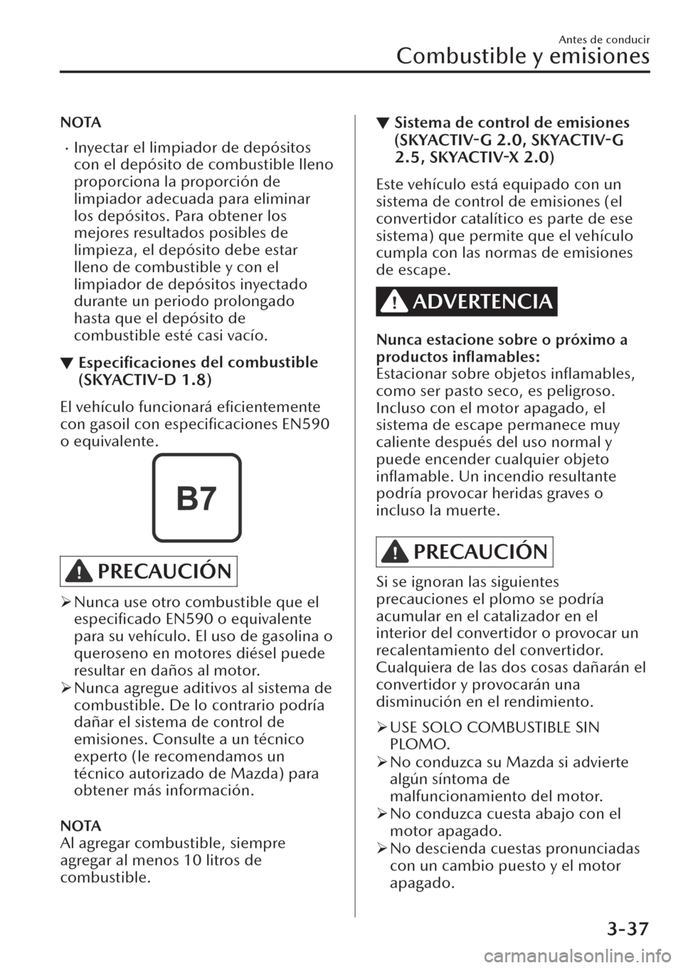 MAZDA MODEL CX-30 2019  Manual del propietario (in Spanish)  NOTA
�xInyectar el limpiador de depósitos
con el depósito de combustible lleno
proporciona la proporción de
limpiador adecuada para eliminar
los depósitos. Para obtener los
mejores resultados posi