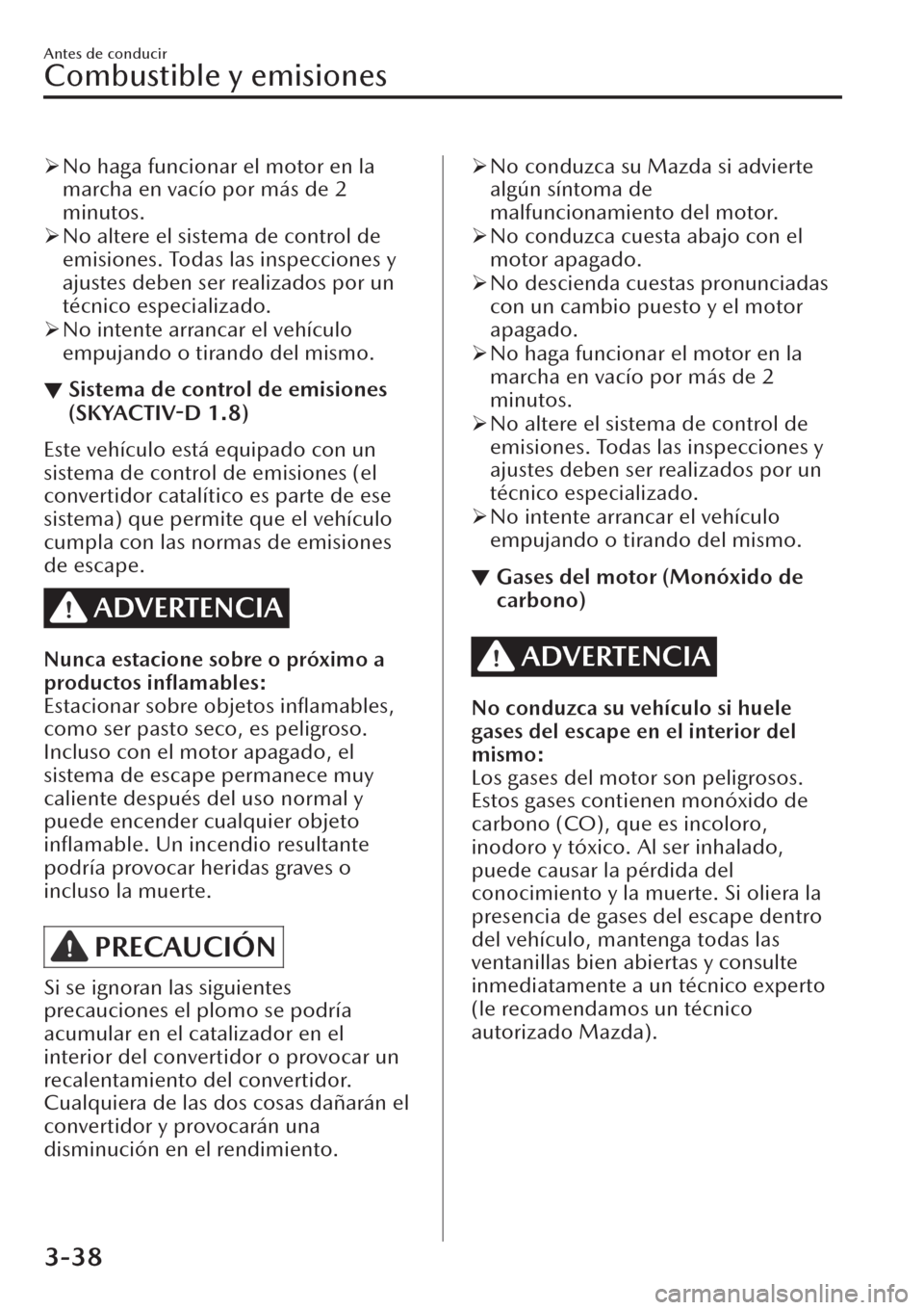 MAZDA MODEL CX-30 2019  Manual del propietario (in Spanish)  �¾No haga funcionar el motor en la
marcha en vacío por más de 2
minutos.
�¾No altere el sistema de control de
emisiones. Todas las inspecciones y
ajustes deben ser realizados por un
técnico espec
