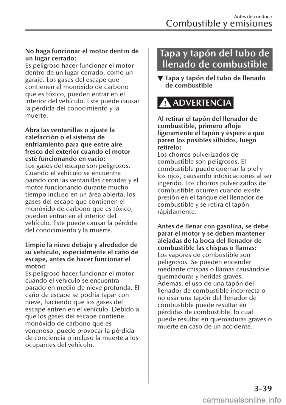 MAZDA MODEL CX-30 2019  Manual del propietario (in Spanish)  No haga funcionar el motor dentro de
un lugar cerrado:
Es peligroso hacer funcionar el motor
dentro de un lugar cerrado, como un
garaje. Los gases del escape que
contienen el monóxido de carbono
que 