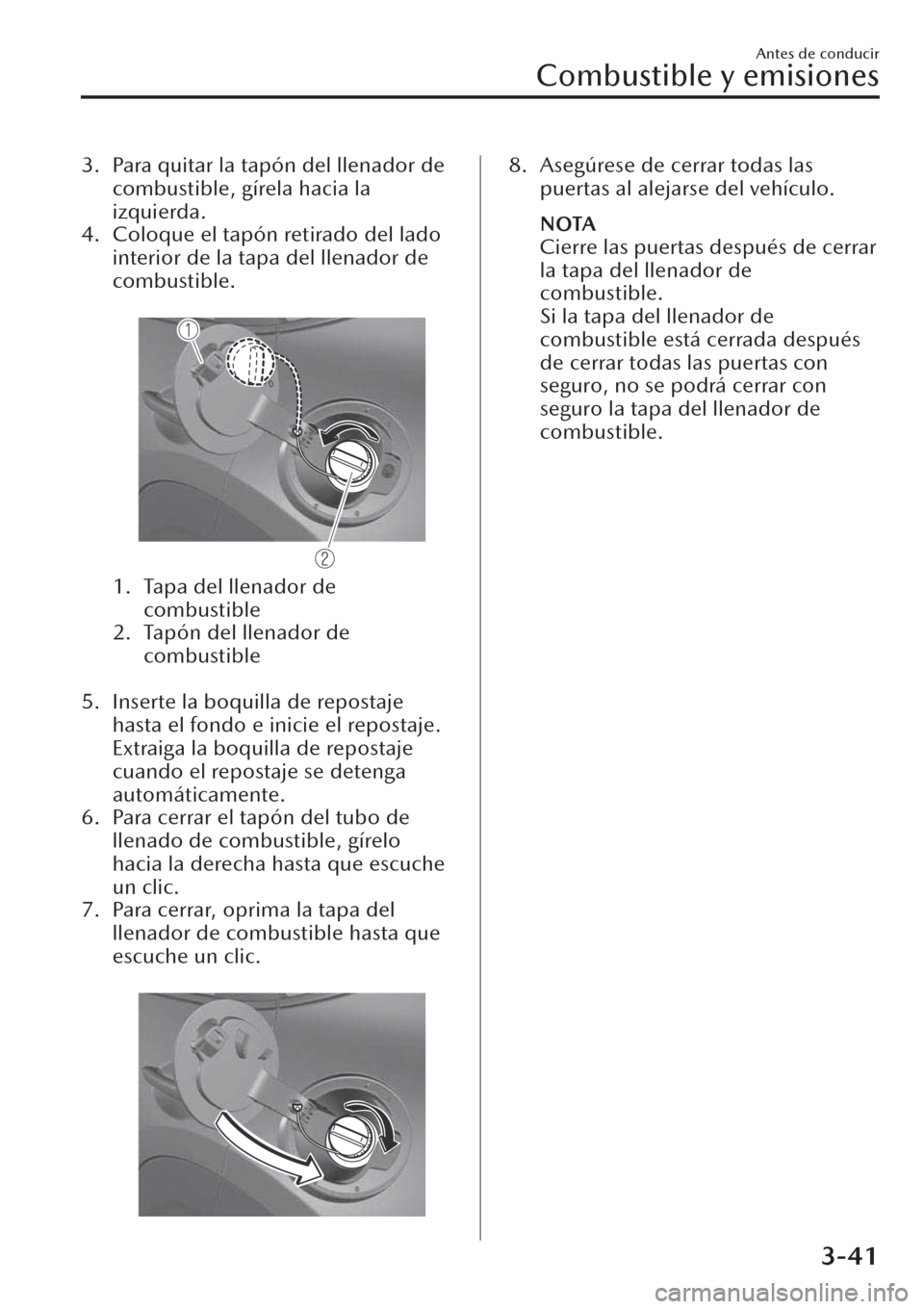 MAZDA MODEL CX-30 2019  Manual del propietario (in Spanish)  3. Para quitar la tapón del llenador de
combustible, gírela hacia la
izquierda.
4. Coloque el tapón retirado del lado
interior de la tapa del llenador de
combustible.
 
1. Tapa del llenador de
comb