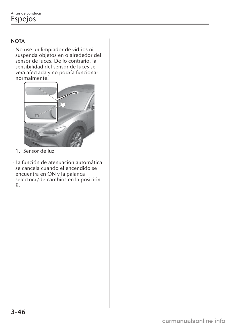 MAZDA MODEL CX-30 2019  Manual del propietario (in Spanish)  NOTA
�xNo use un limpiador de vidrios ni
suspenda objetos en o alrededor del
sensor de luces. De lo contrario, la
sensibilidad del sensor de luces se
verá afectada y no podría funcionar
normalmente.