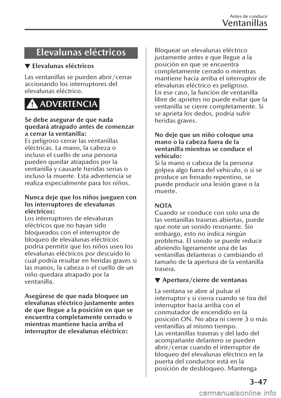 MAZDA MODEL CX-30 2019  Manual del propietario (in Spanish)  Elevalunas eléctricos
▼Elevalunas eléctricos
Las ventanillas se pueden abrir/cerrar
accionando los interruptores del
elevalunas eléctrico.
ADVERTENCIA
Se debe asegurar de que nada
quedará atrapa